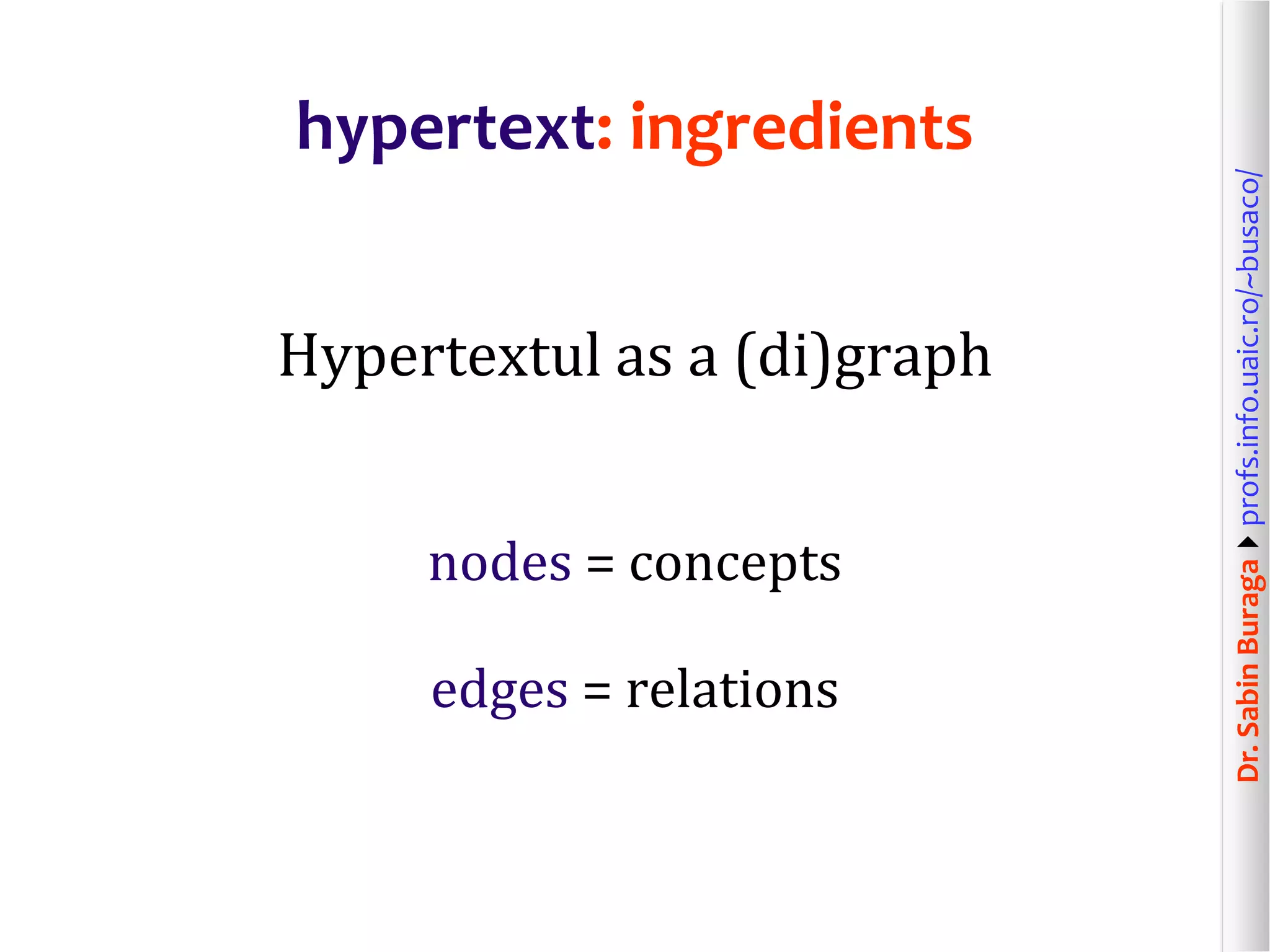 Dr.SabinBuragaprofs.info.uaic.ro/~busaco/
hypertext: ingredients
Hypertextul as a (di)graph
nodes = concepts
edges = relations
 