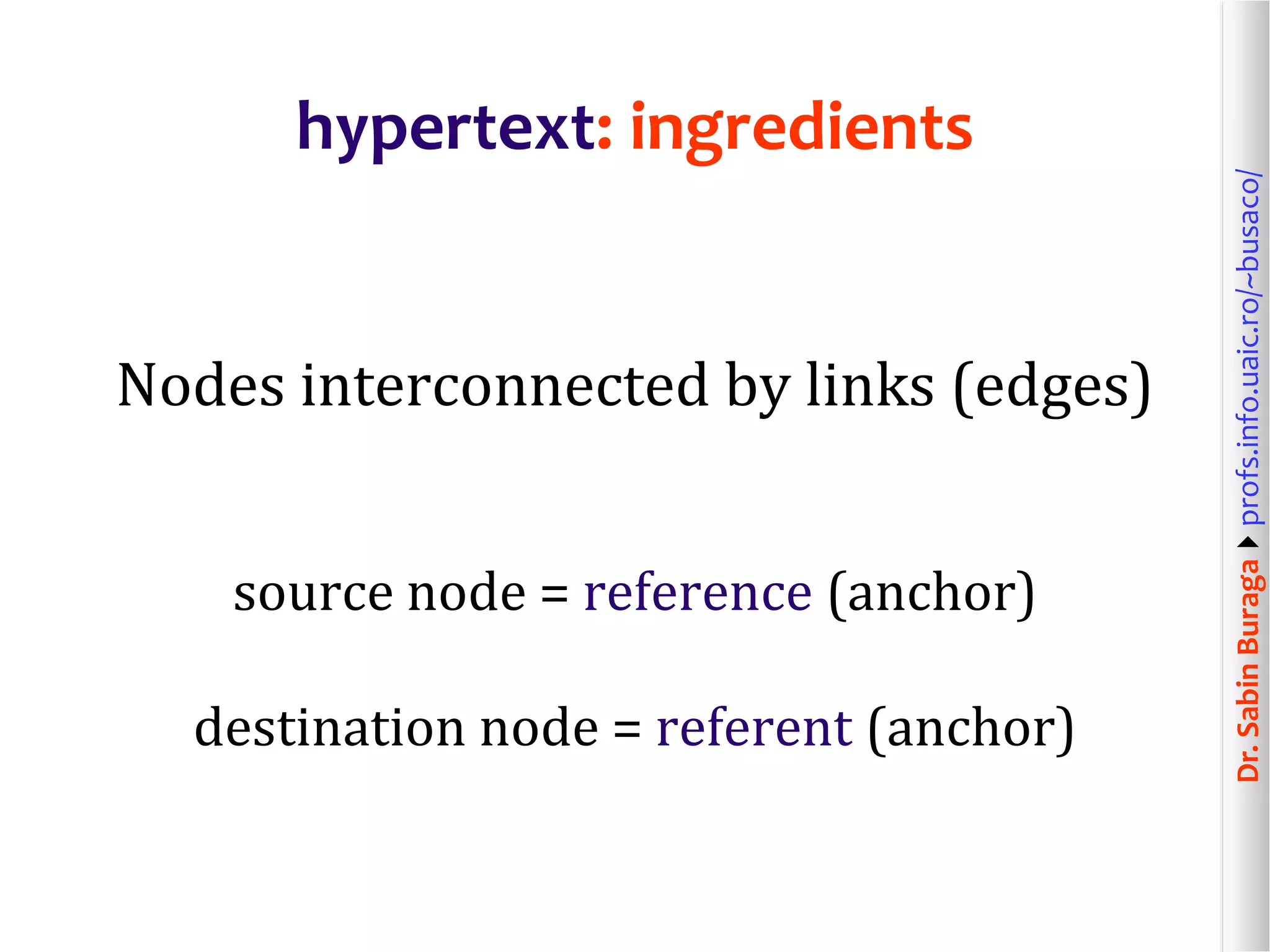 Dr.SabinBuragaprofs.info.uaic.ro/~busaco/
hypertext: ingredients
Nodes interconnected by links (edges)
source node = reference (anchor)
destination node = referent (anchor)
 