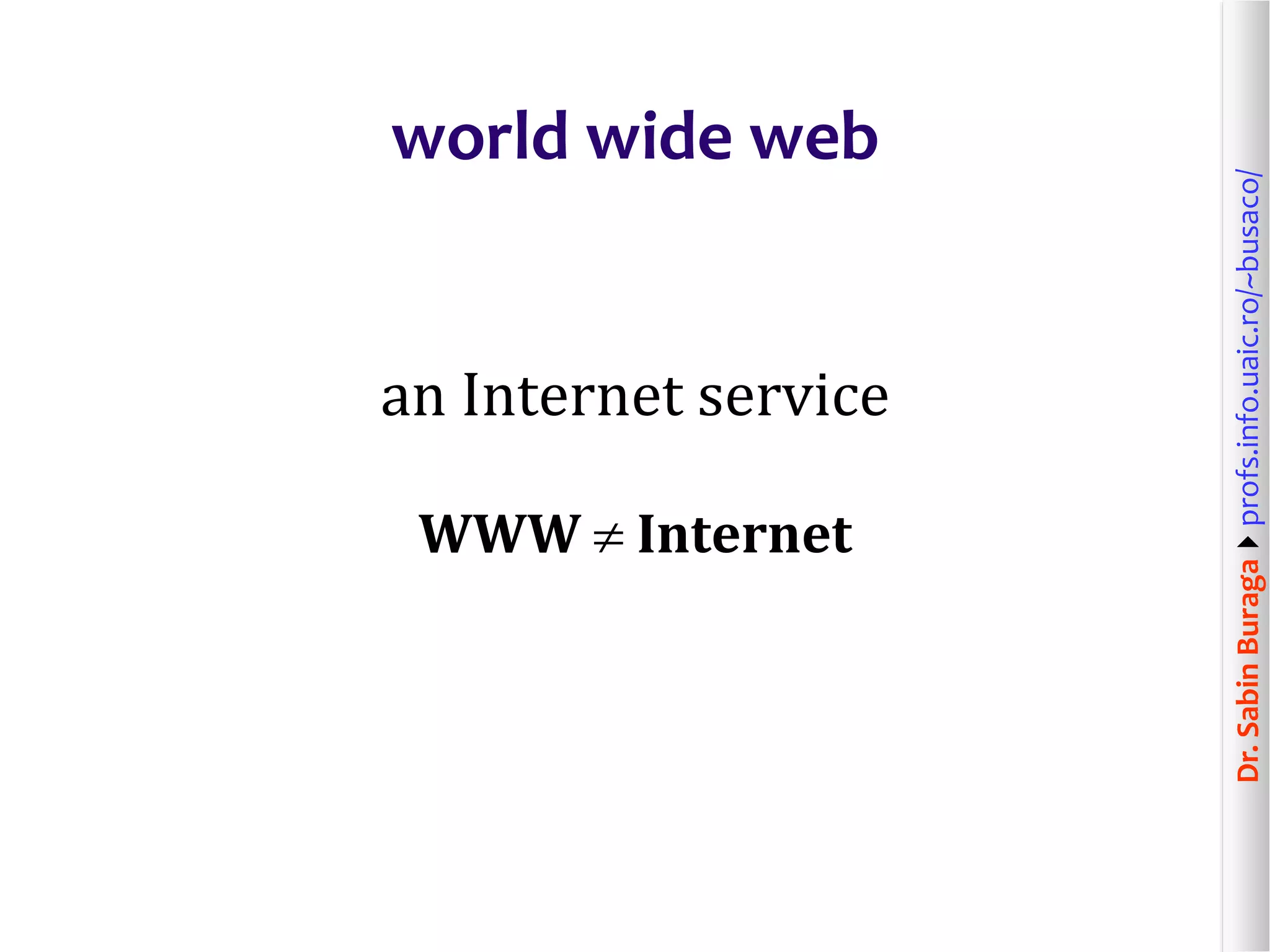 Dr.SabinBuragaprofs.info.uaic.ro/~busaco/
world wide web
an Internet service
WWW  Internet
 