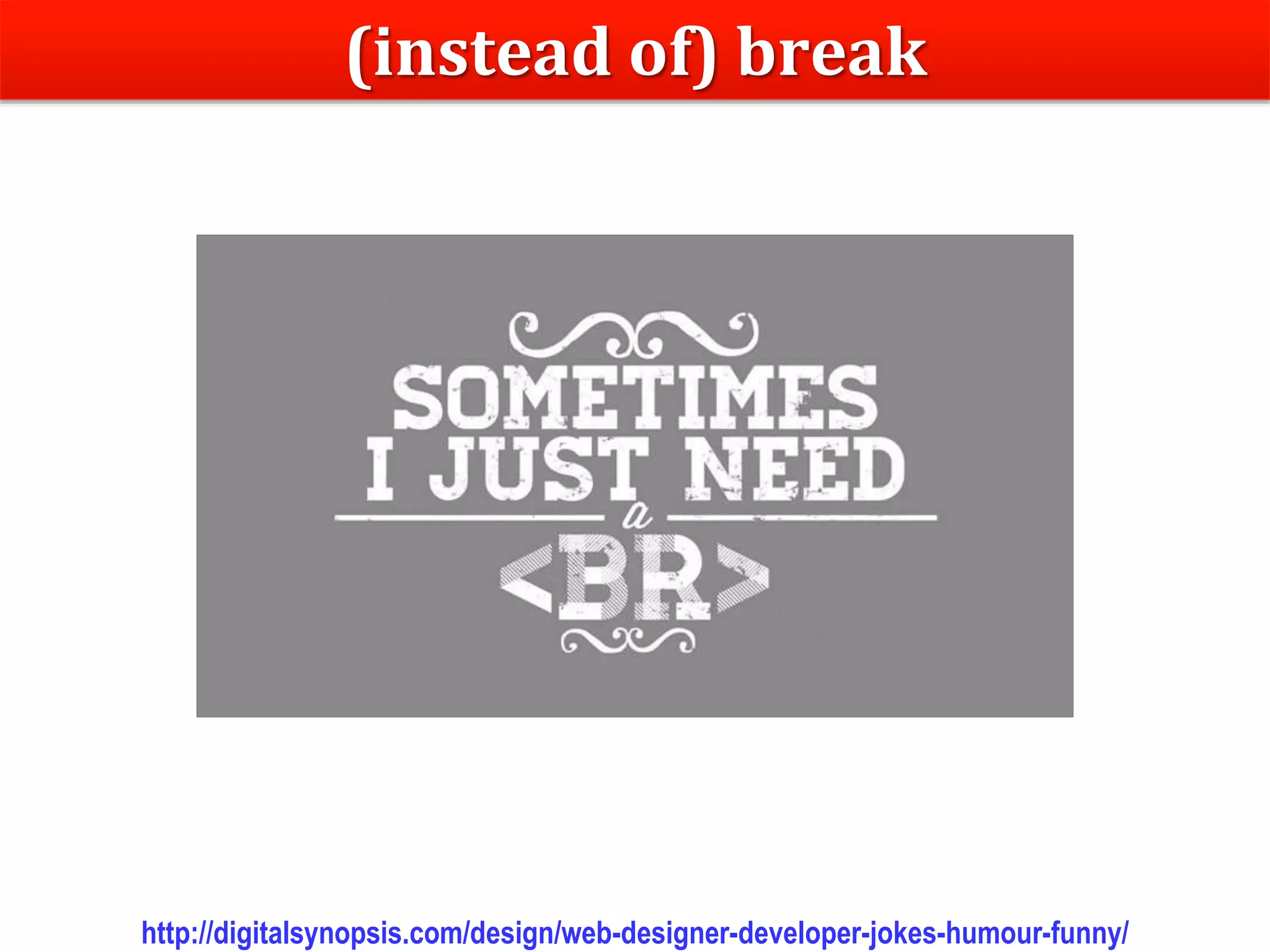 Dr.SabinBuragaprofs.info.uaic.ro/~busaco/
(instead of) break
http://digitalsynopsis.com/design/web-designer-developer-jokes-humour-funny/
 