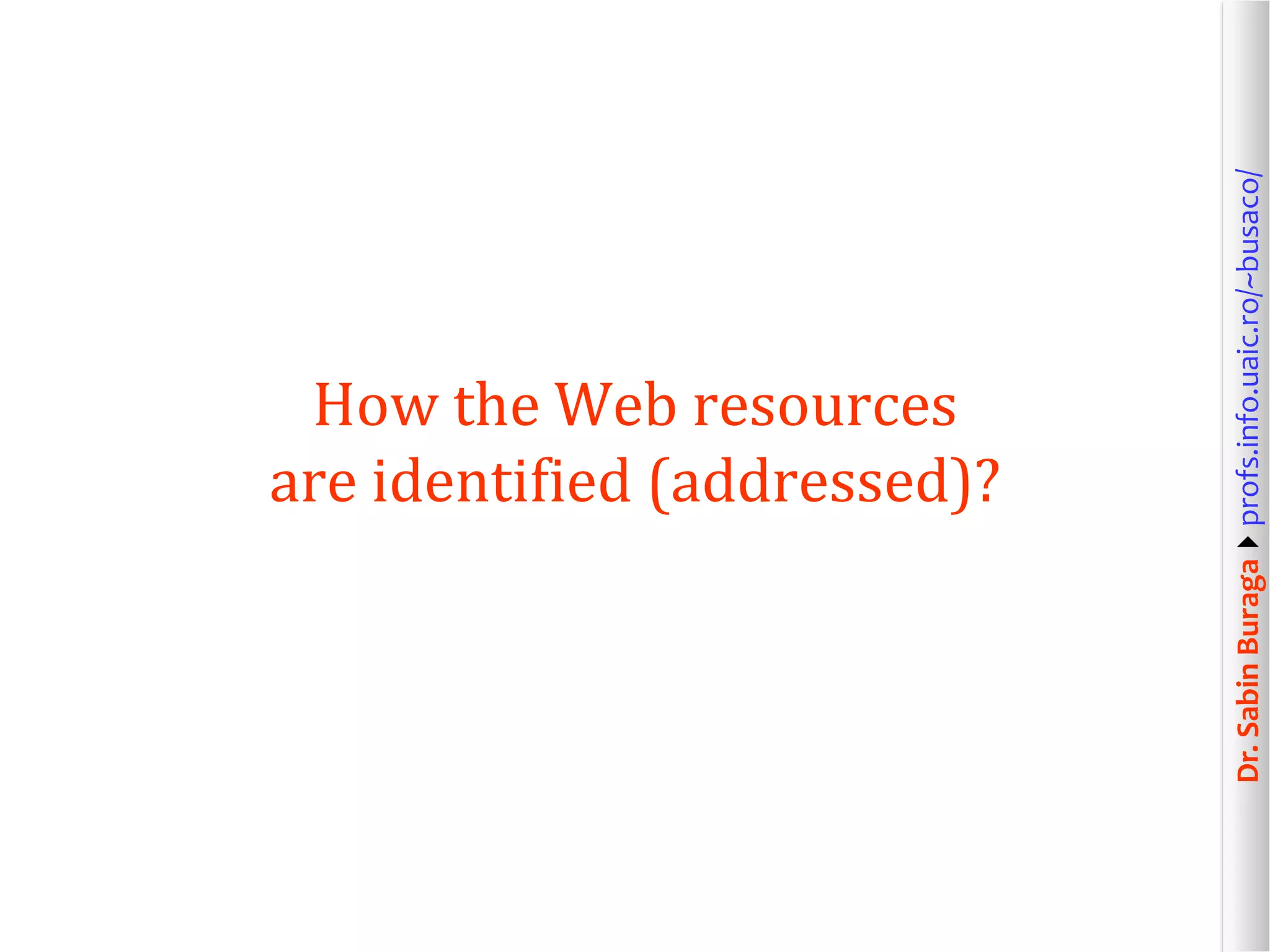 Dr.SabinBuragaprofs.info.uaic.ro/~busaco/
How the Web resources
are identified (addressed)?
 