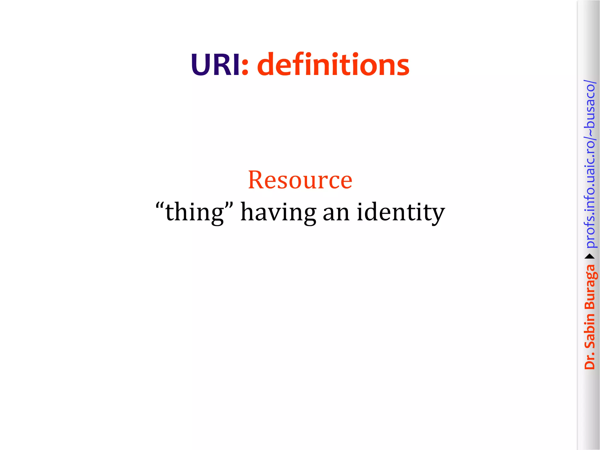 Dr.SabinBuragaprofs.info.uaic.ro/~busaco/
URI: definitions
Resource
“thing” having an identity
 