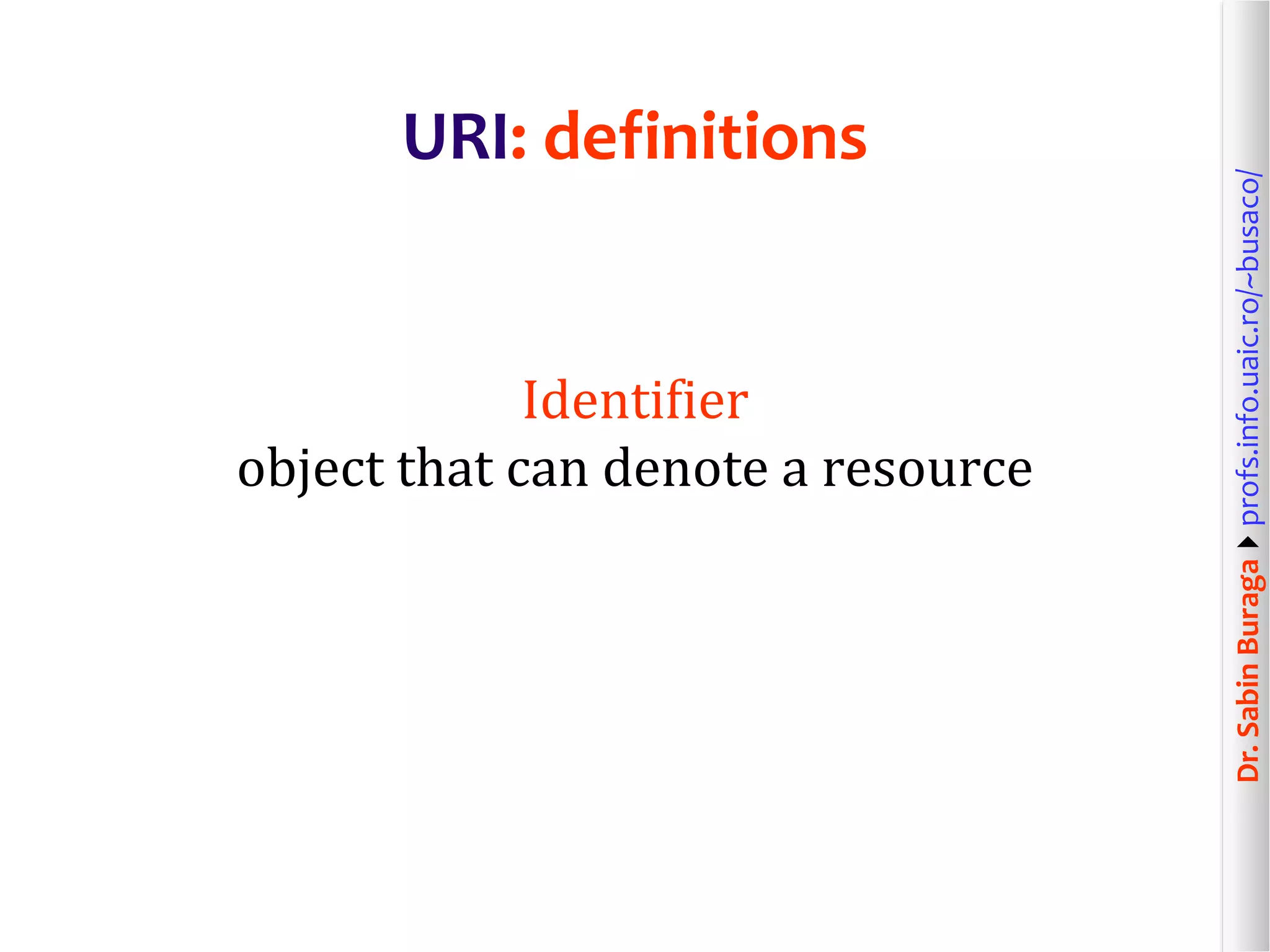 Dr.SabinBuragaprofs.info.uaic.ro/~busaco/
URI: definitions
Identifier
object that can denote a resource
 