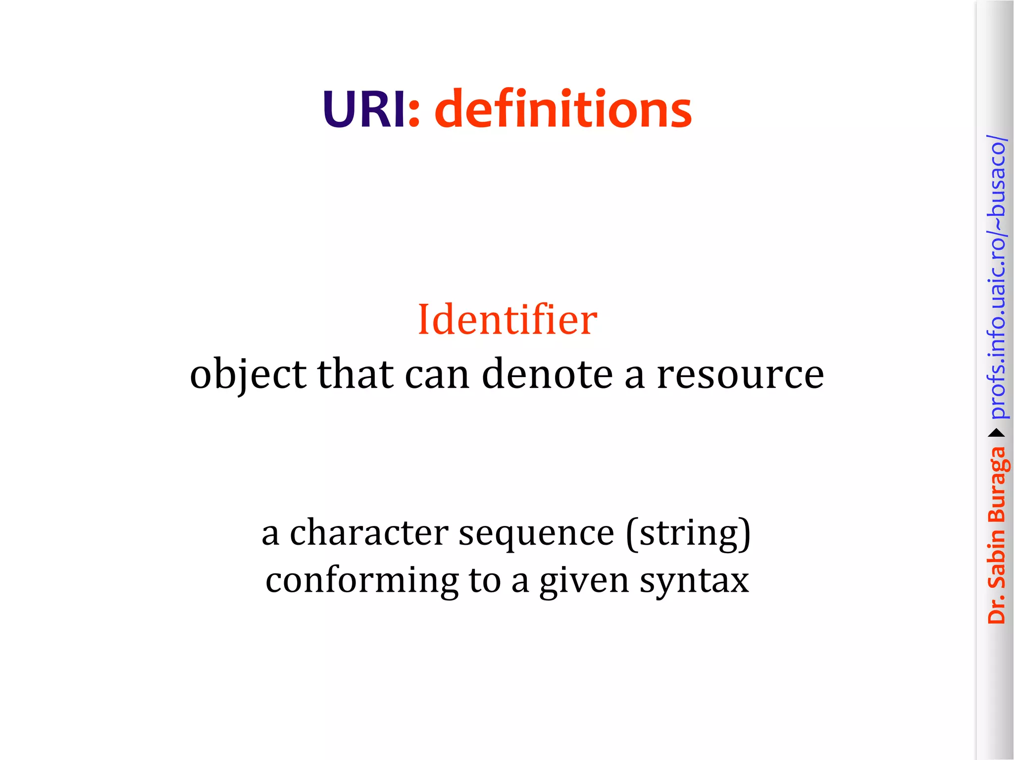Dr.SabinBuragaprofs.info.uaic.ro/~busaco/
URI: definitions
Identifier
object that can denote a resource
a character sequence (string)
conforming to a given syntax
 