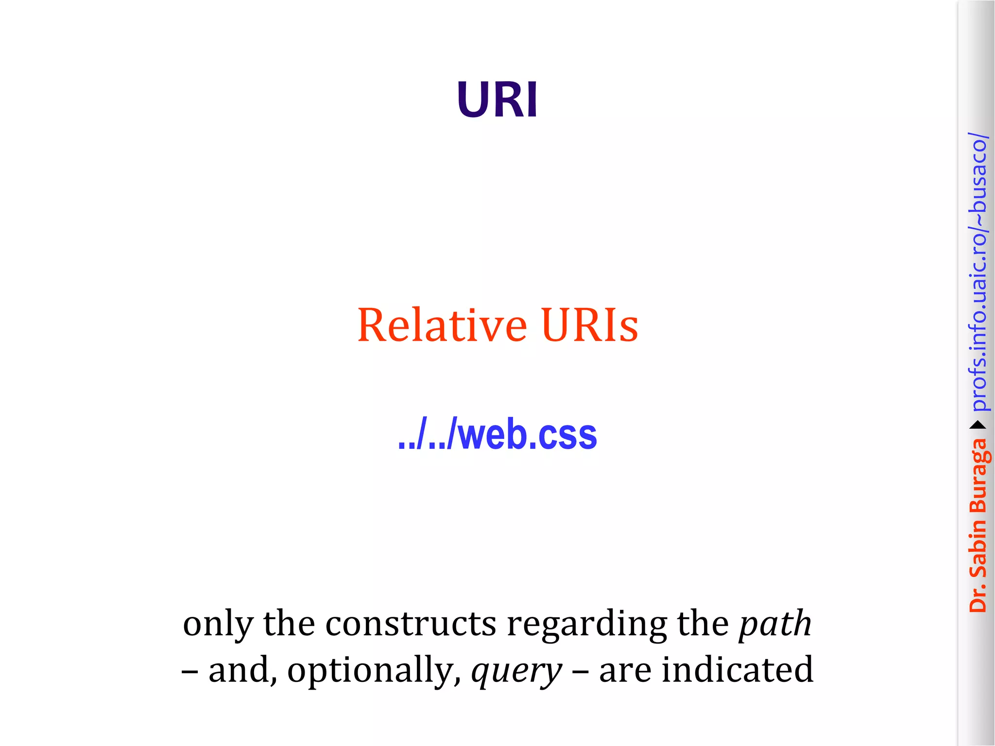 Dr.SabinBuragaprofs.info.uaic.ro/~busaco/
URI
Relative URIs
../../web.css
only the constructs regarding the path
– and, optionally, query – are indicated
 