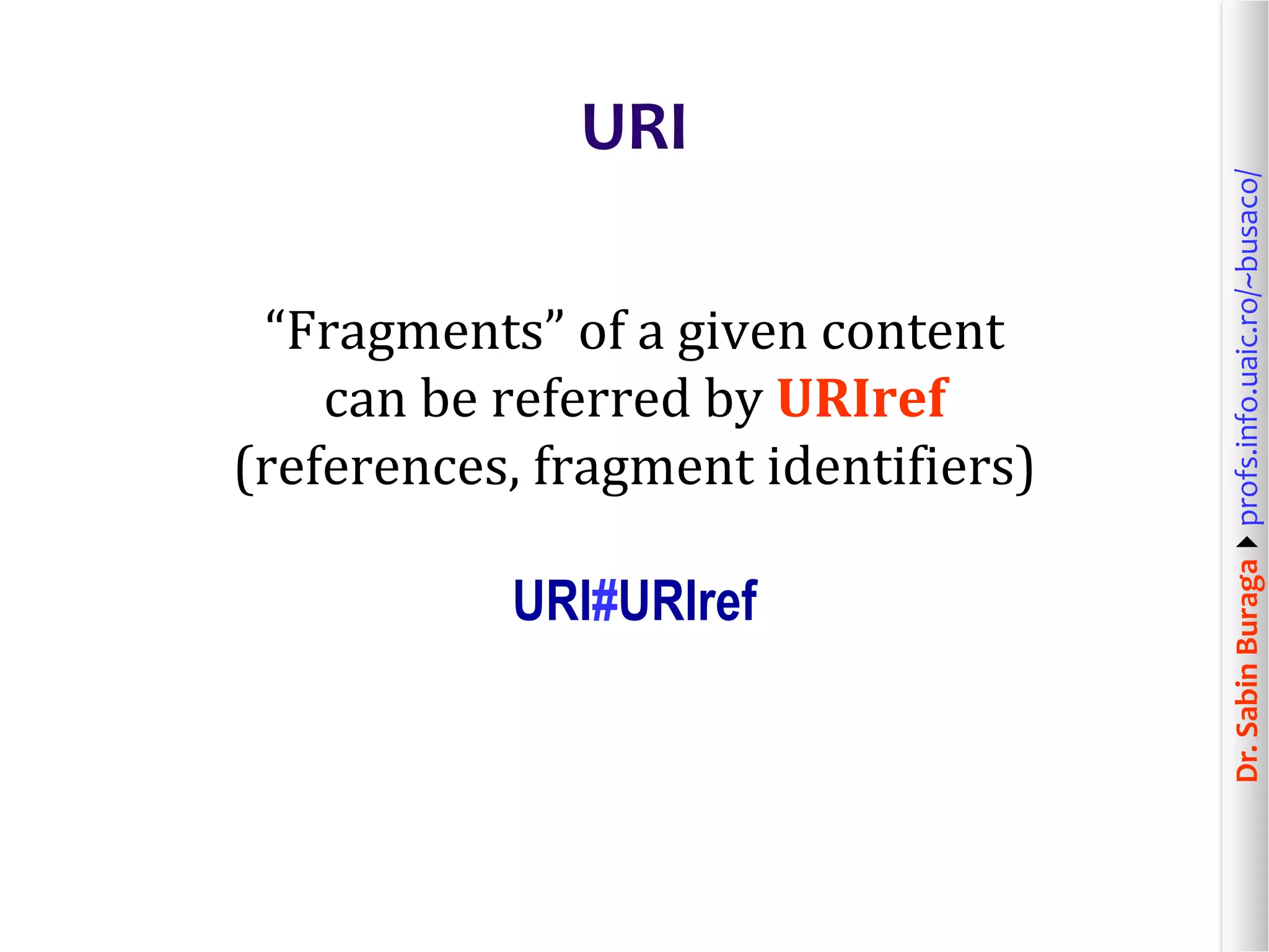 Dr.SabinBuragaprofs.info.uaic.ro/~busaco/
URI
“Fragments” of a given content
can be referred by URIref
(references, fragment identifiers)
URI#URIref
 