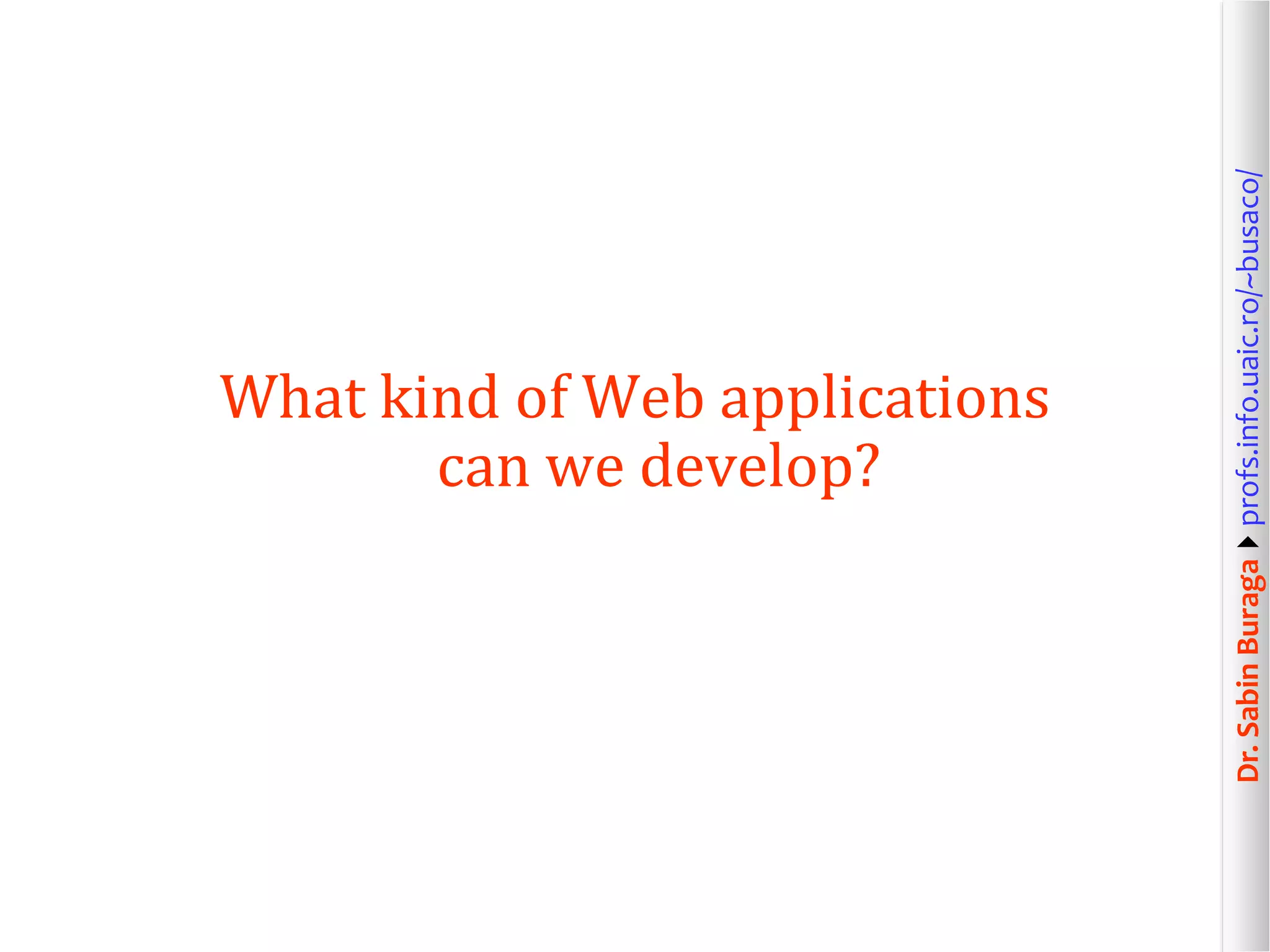 Dr.SabinBuragaprofs.info.uaic.ro/~busaco/
What kind of Web applications
can we develop?
 
