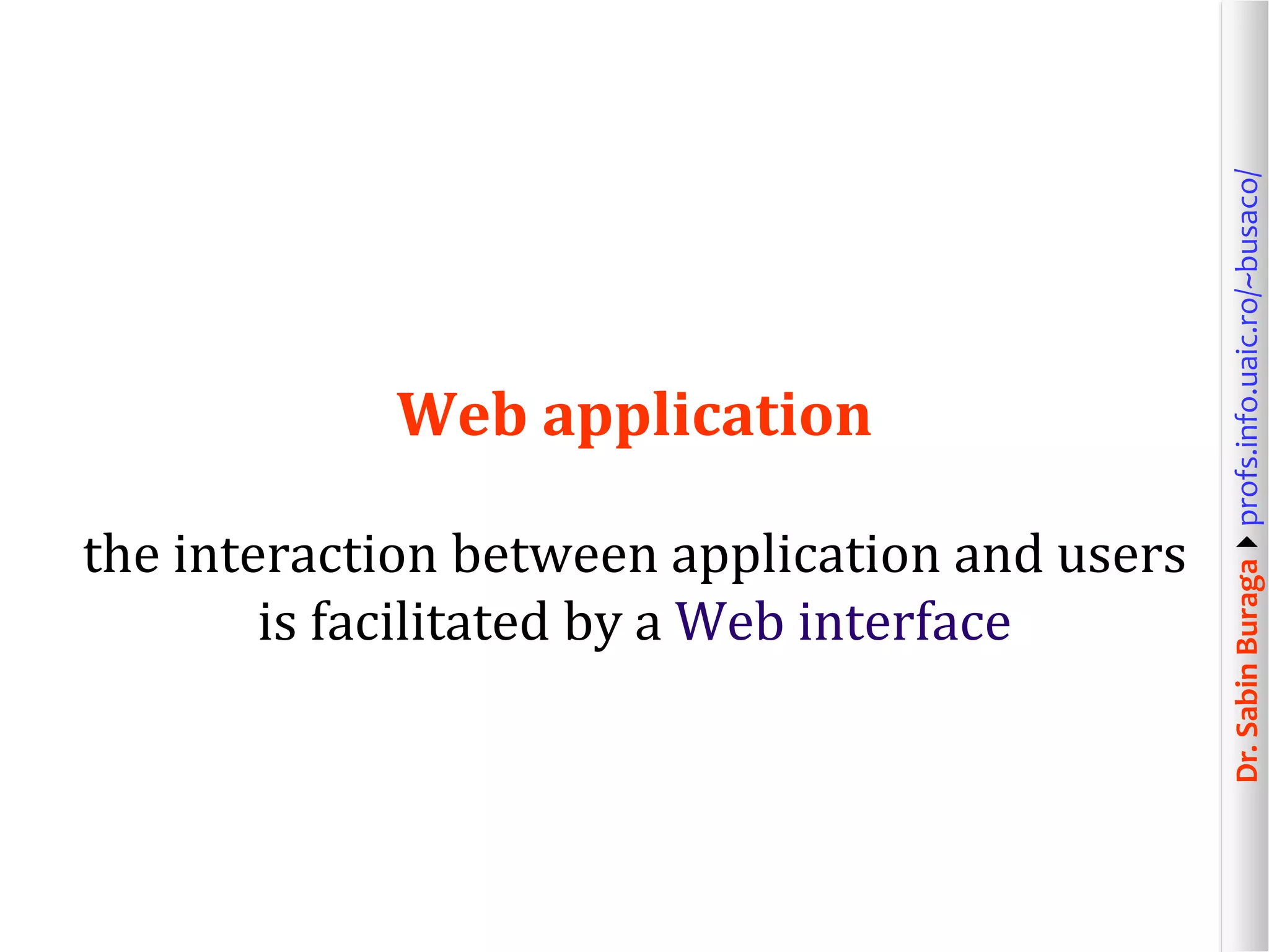 Dr.SabinBuragaprofs.info.uaic.ro/~busaco/
Web application
the interaction between application and users
is facilitated by a Web interface
 