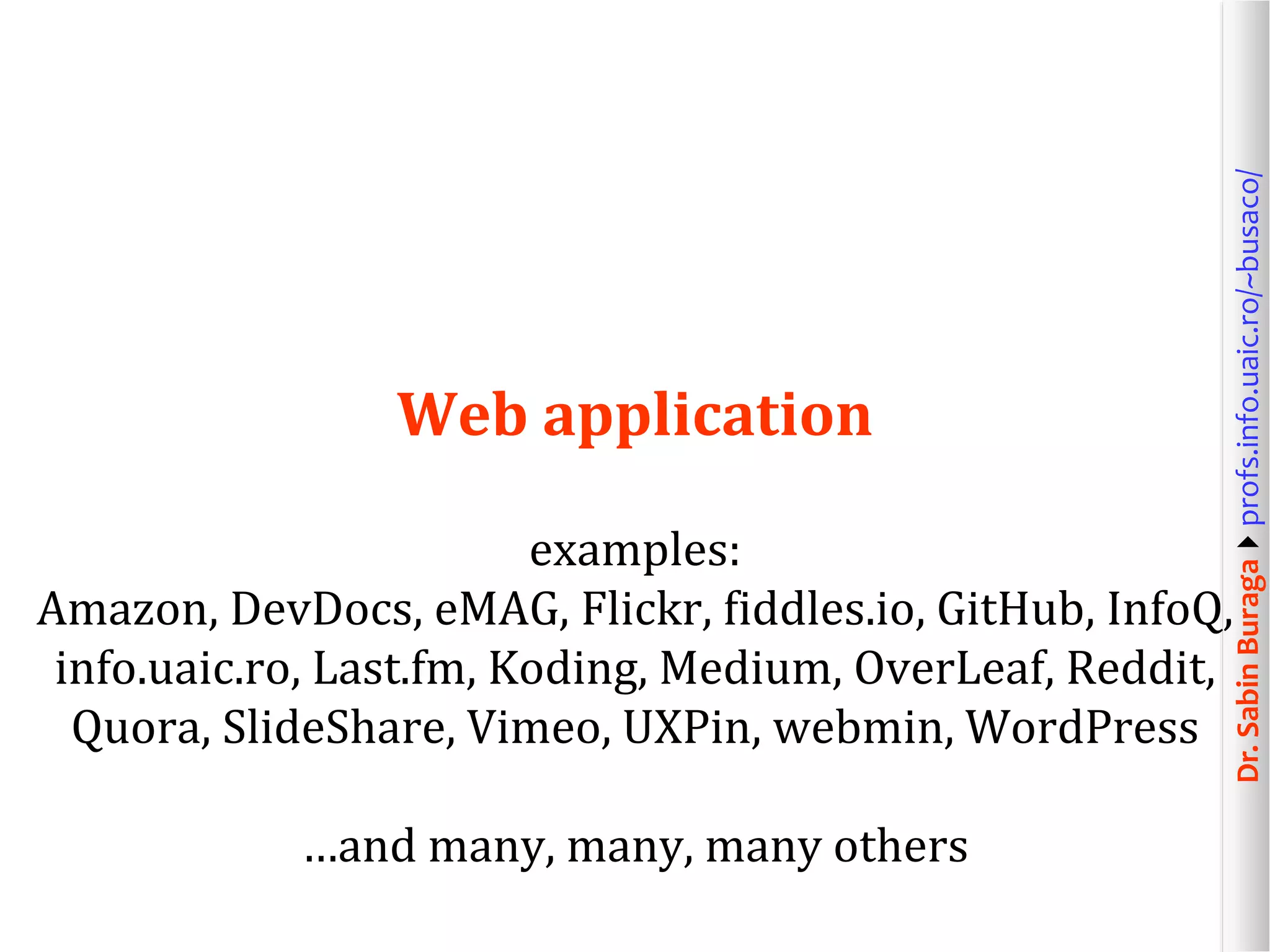 Dr.SabinBuragaprofs.info.uaic.ro/~busaco/
Web application
examples:
Amazon, DevDocs, eMAG, Flickr, fiddles.io, GitHub, InfoQ,
info.uaic.ro, Last.fm, Koding, Medium, OverLeaf, Reddit,
Quora, SlideShare, Vimeo, UXPin, webmin, WordPress
…and many, many, many others
 