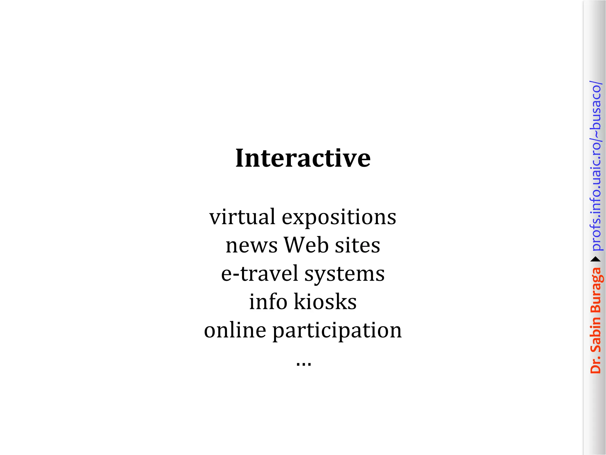 Dr.SabinBuragaprofs.info.uaic.ro/~busaco/
Interactive
virtual expositions
news Web sites
e-travel systems
info kiosks
online participation
…
 