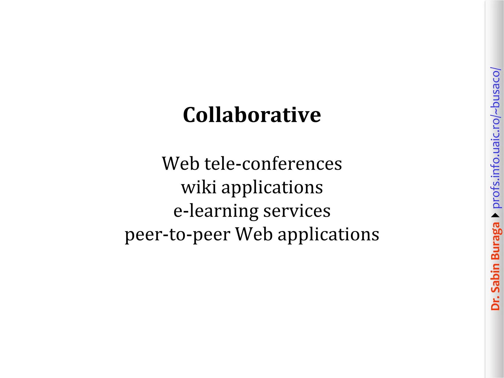 Dr.SabinBuragaprofs.info.uaic.ro/~busaco/
Collaborative
Web tele-conferences
wiki applications
e-learning services
peer-to-peer Web applications
 