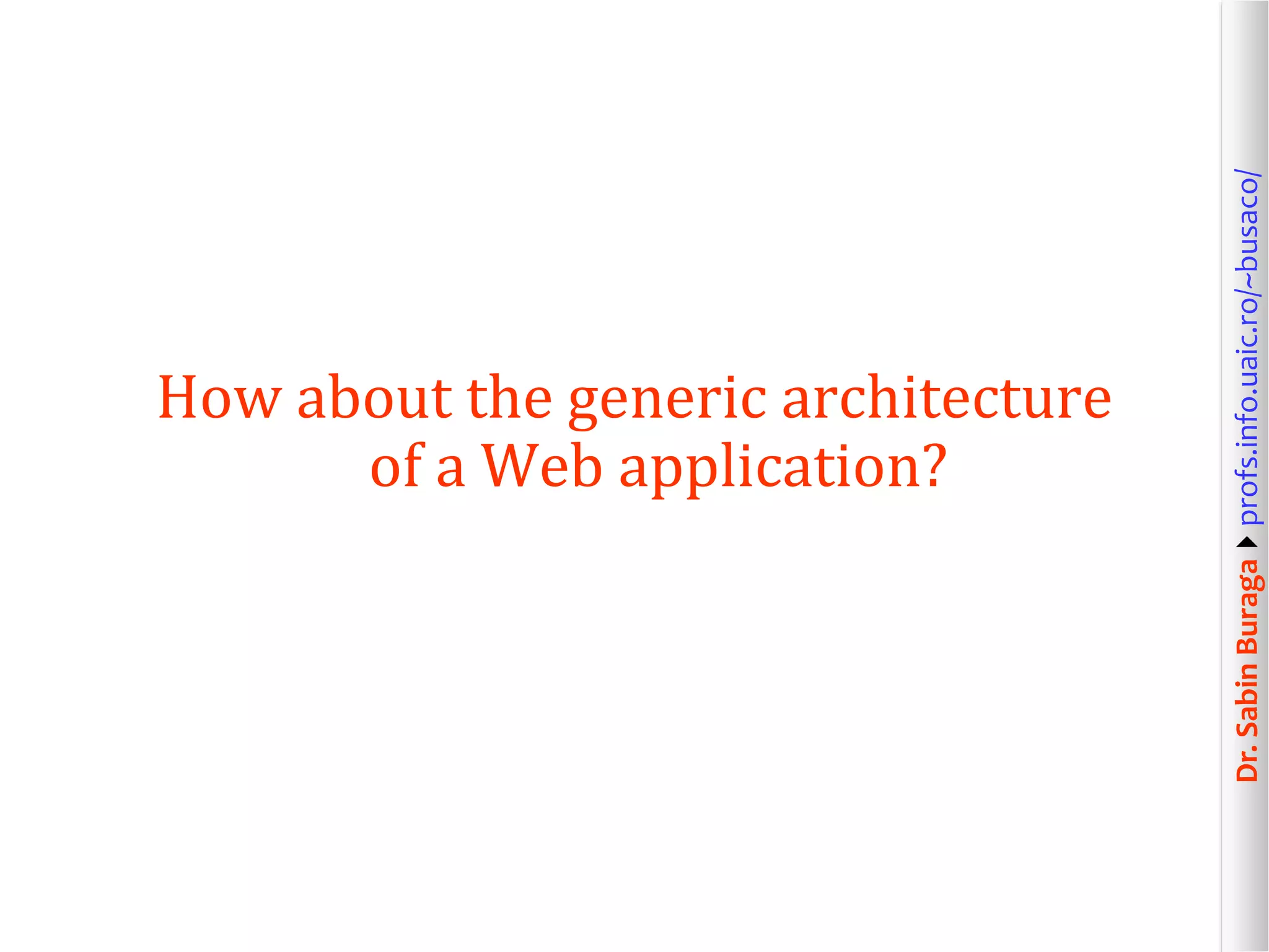 Dr.SabinBuragaprofs.info.uaic.ro/~busaco/
How about the generic architecture
of a Web application?
 