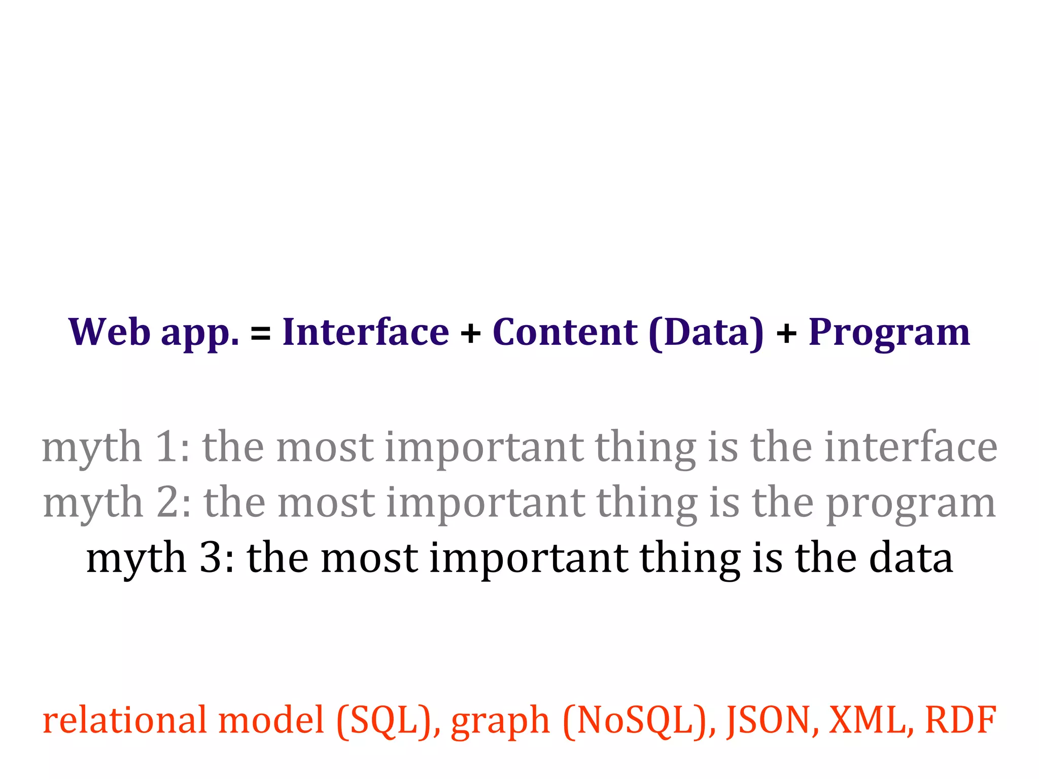 Dr.SabinBuragaprofs.info.uaic.ro/~busaco/
Web app. = Interface + Content (Data) + Program
myth 1: the most important thing is the interface
myth 2: the most important thing is the program
myth 3: the most important thing is the data
relational model (SQL), graph (NoSQL), JSON, XML, RDF
 
