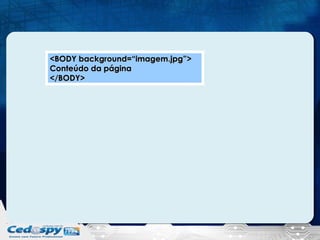 <BODY background=“imagem.jpg”>
Conteúdo da página
</BODY>

 