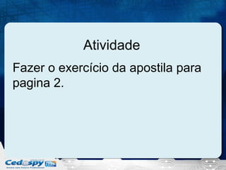 Atividade
Fazer o exercício da apostila para
pagina 2.

 