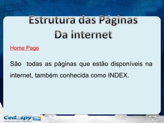 Home Page

São todas as páginas que estão disponíveis na
internet, também conhecida como INDEX.

 