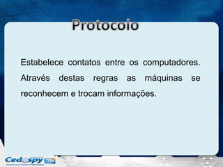 Estabelece contatos entre os computadores.
Através

destas

regras

as

máquinas

reconhecem e trocam informações.

se

 
