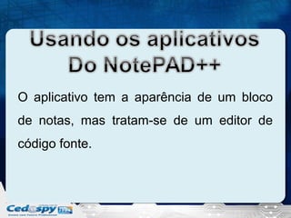 O aplicativo tem a aparência de um bloco
de notas, mas tratam-se de um editor de
código fonte.

 