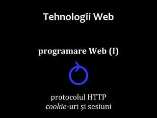 Dr.SabinBuragaprofs.info.uaic.ro/~busaco/
Tehnologii Web
programare Web (I)
⥁protocolul HTTP
cookie-uri și sesiuni
 