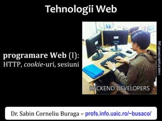 Dr.SabinBuragaprofs.info.uaic.ro/~busaco/
Tehnologii Web
programare Web (I):
HTTP, cookie-uri, sesiuni
i.redd.it/1pd8s12l4md01.jpg
Dr. Sabin Corneliu Buraga – profs.info.uaic.ro/~busaco/
 