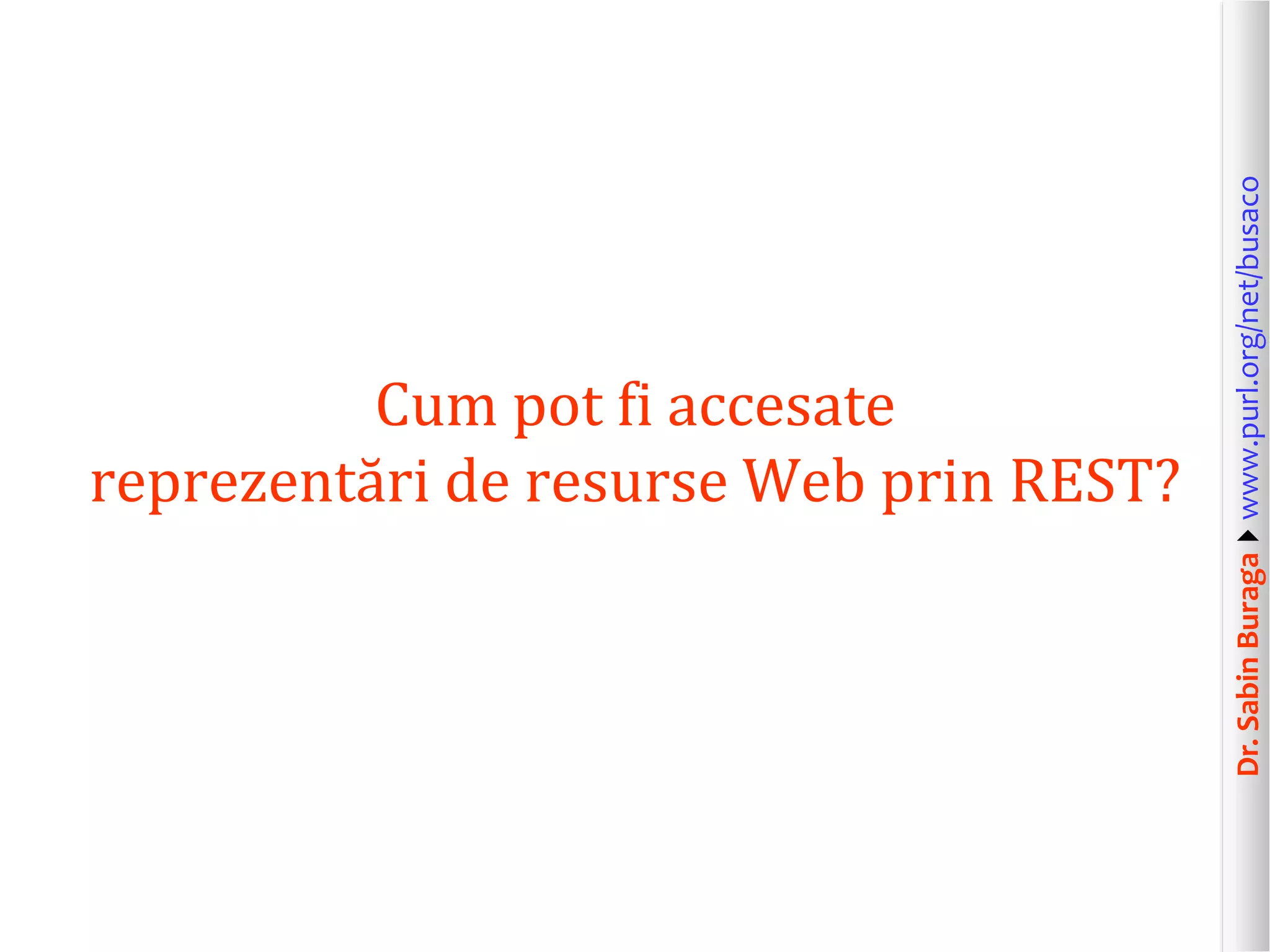 Dr.SabinBuragawww.purl.org/net/busaco
Cum pot fi accesate
reprezentări de resurse Web prin REST?
 