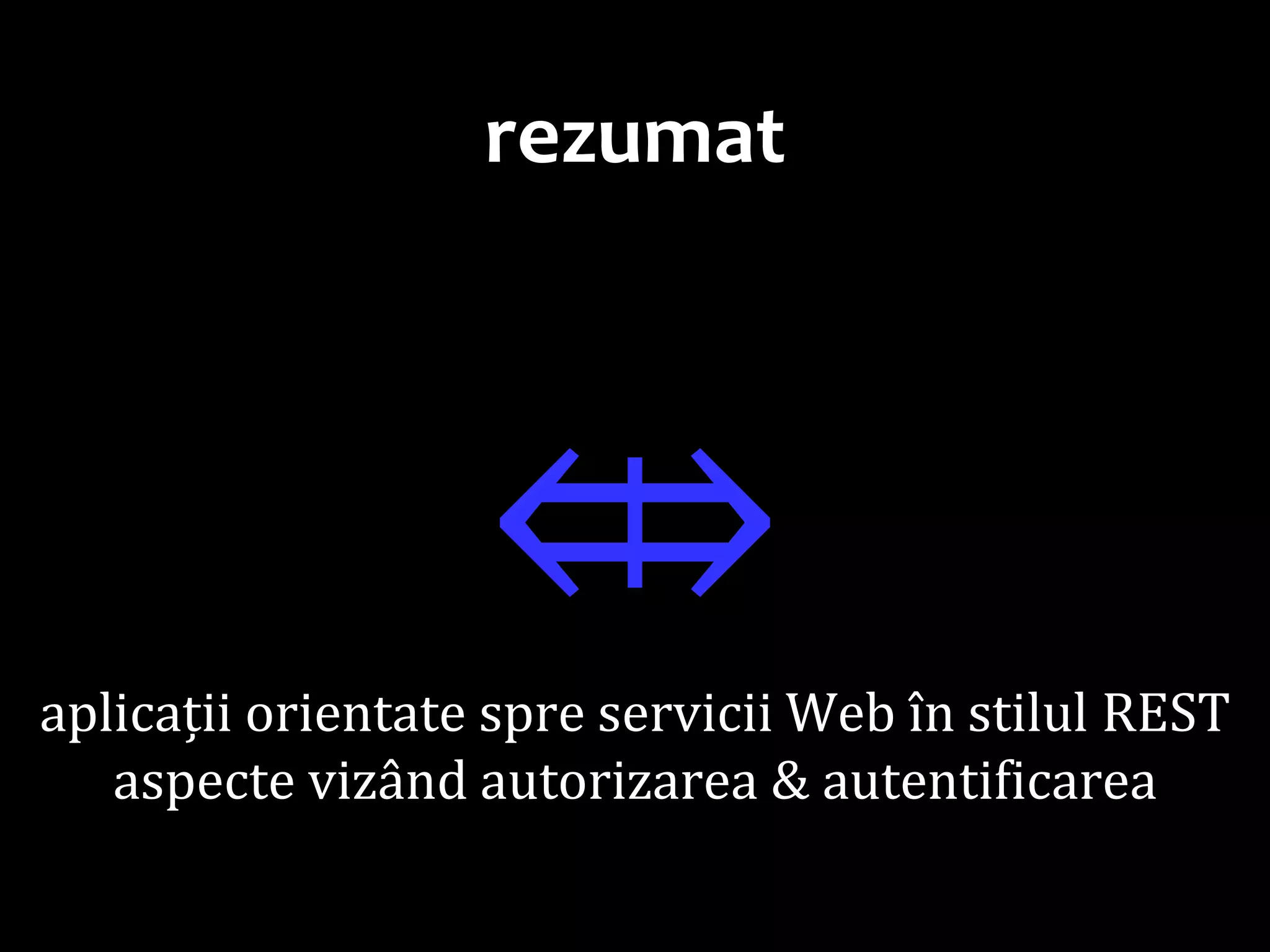 Dr.SabinBuragawww.purl.org/net/busaco
rezumat
⤄aplicații orientate spre servicii Web în stilul REST
aspecte vizând autorizarea & autentificarea
 