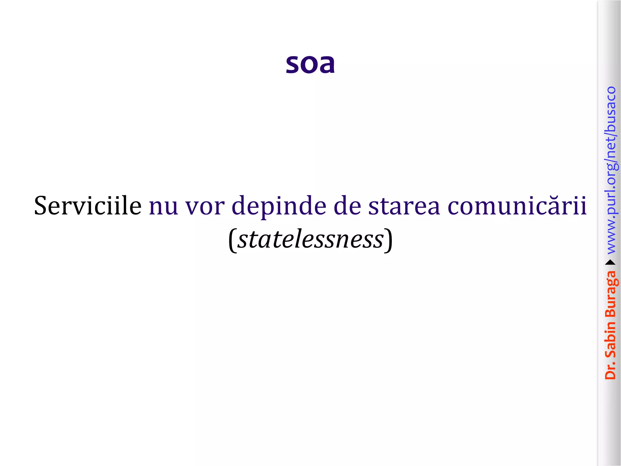 Dr.SabinBuragawww.purl.org/net/busaco
soa
Serviciile nu vor depinde de starea comunicării
(statelessness)
 