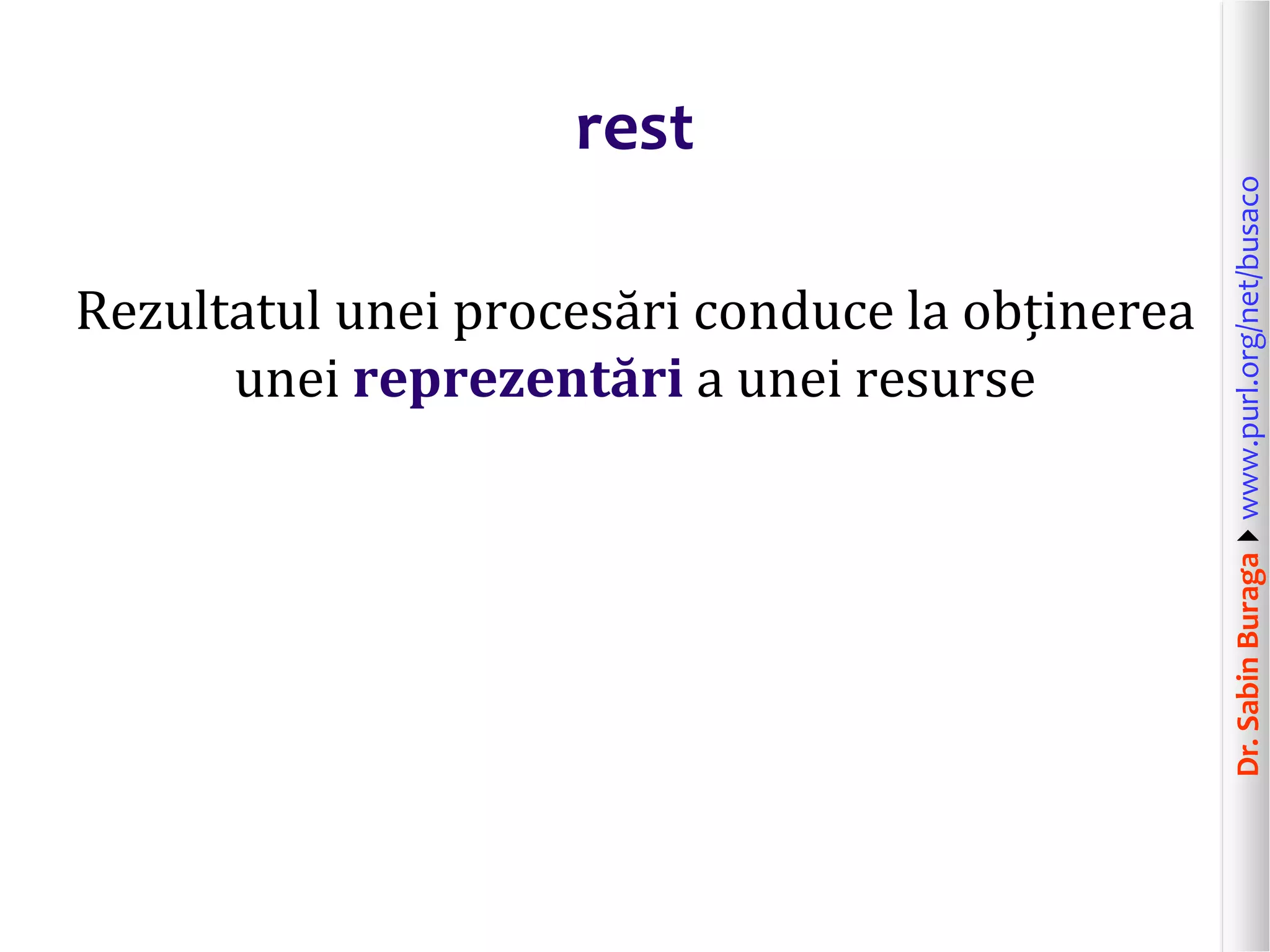 Dr.SabinBuragawww.purl.org/net/busaco
rest
Rezultatul unei procesări conduce la obținerea
unei reprezentări a unei resurse
 