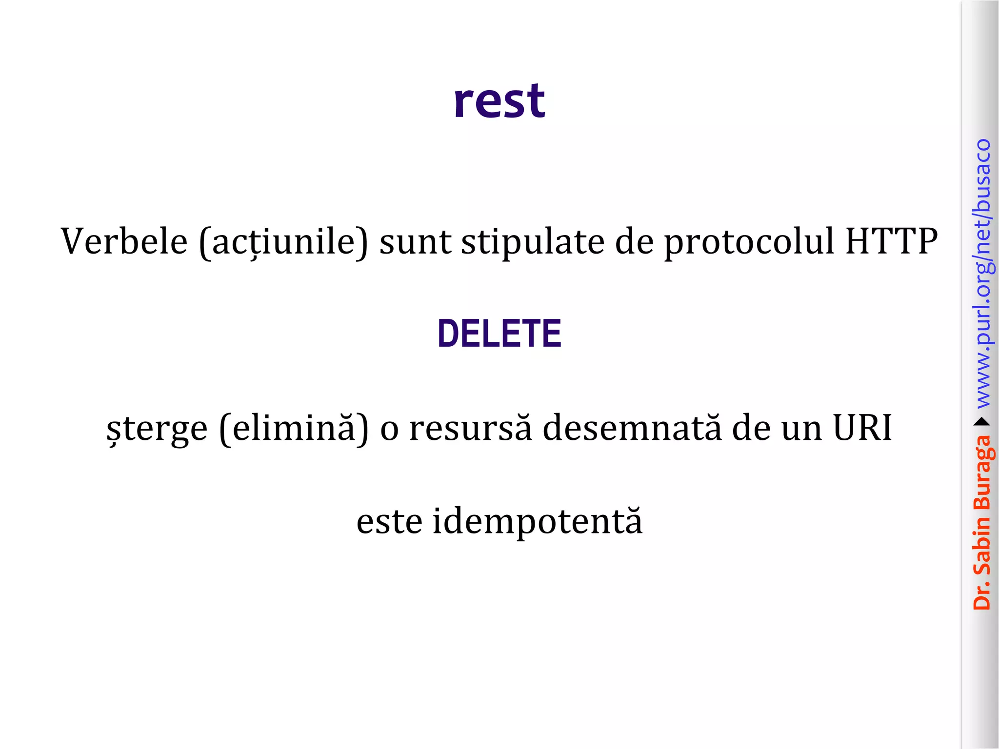 Dr.SabinBuragawww.purl.org/net/busaco
rest
Verbele (acțiunile) sunt stipulate de protocolul HTTP
DELETE
șterge (elimină) o resursă desemnată de un URI
este idempotentă
 