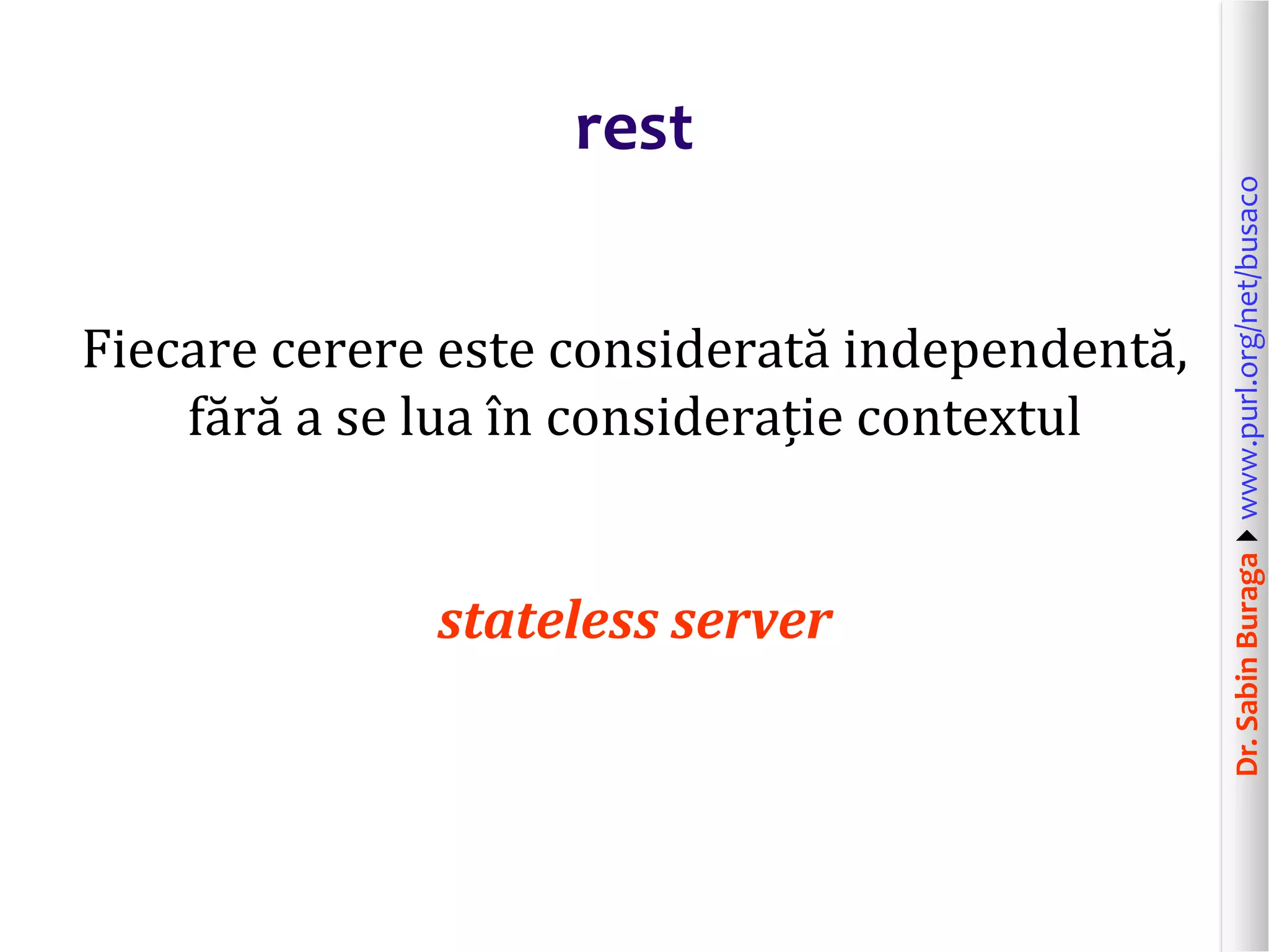 Dr.SabinBuragawww.purl.org/net/busaco
rest
Fiecare cerere este considerată independentă,
fără a se lua în considerație contextul
stateless server
 