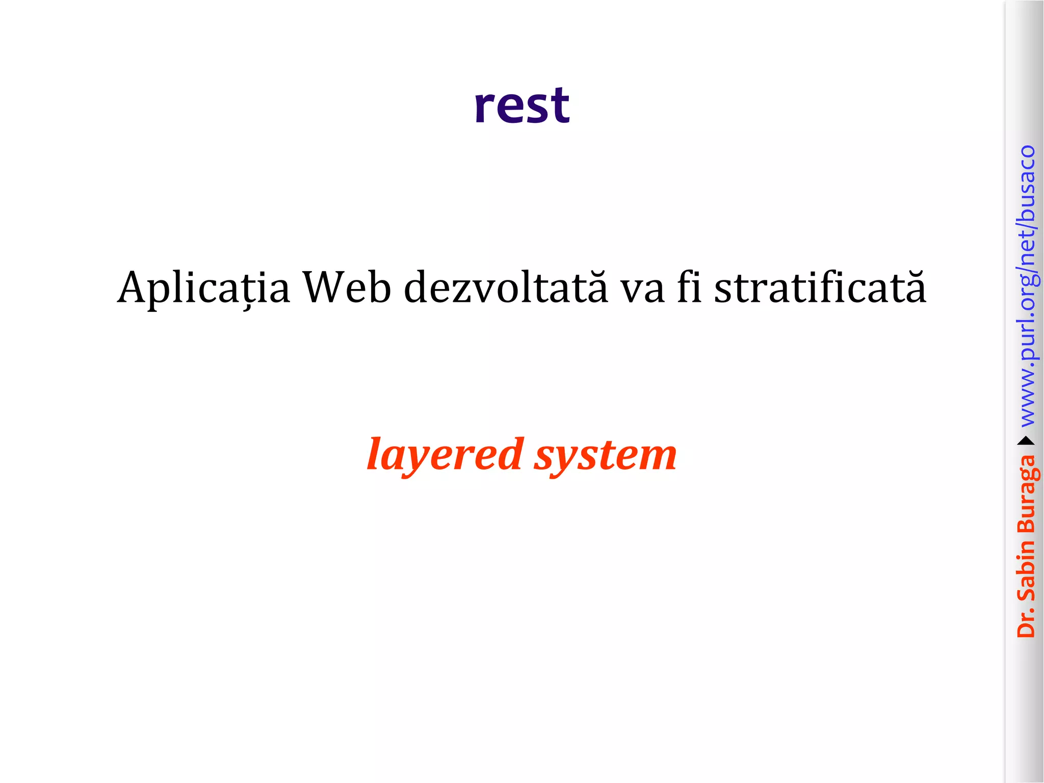 Dr.SabinBuragawww.purl.org/net/busaco
rest
Aplicația Web dezvoltată va fi stratificată
layered system
 