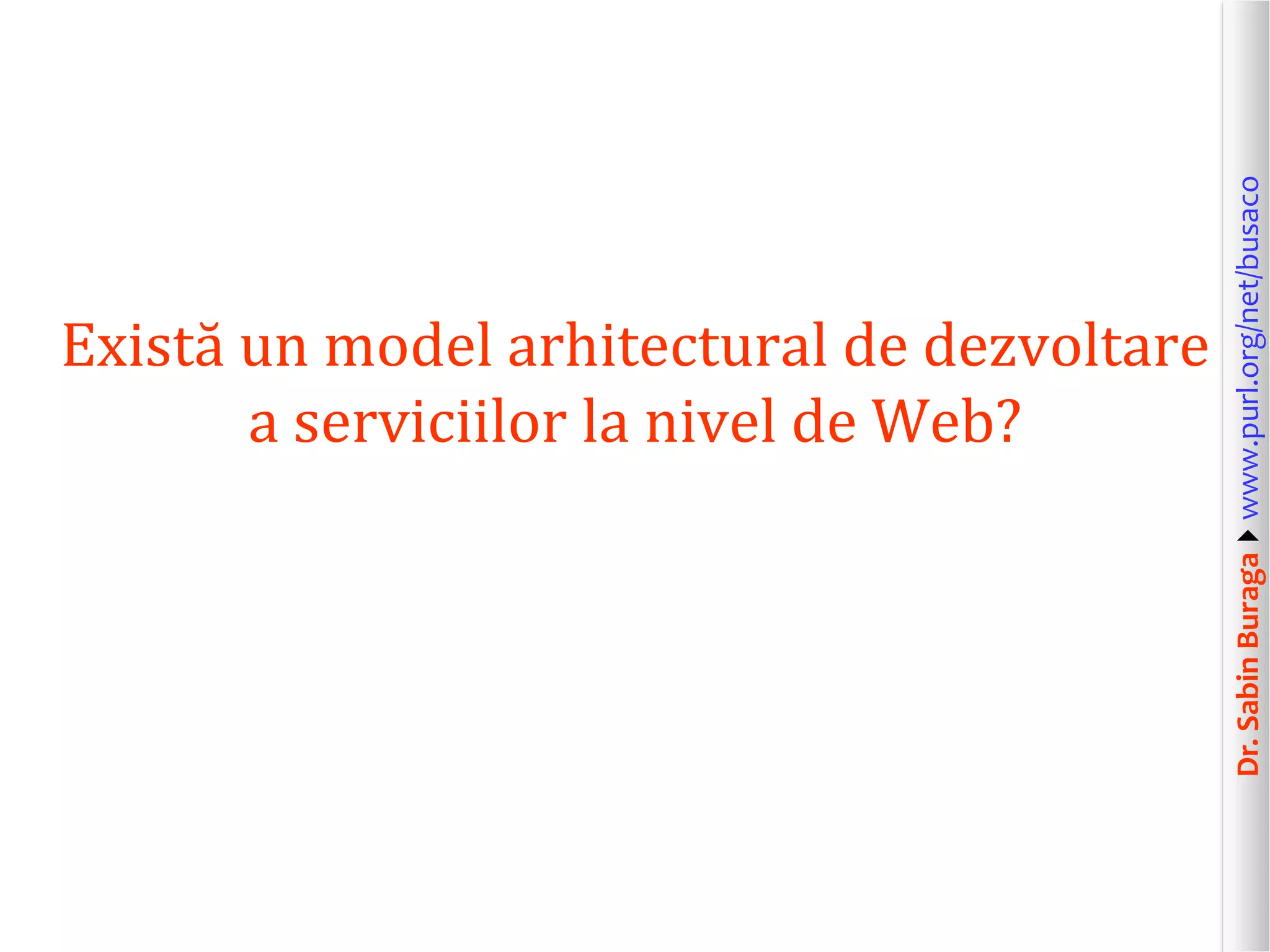 Dr.SabinBuragawww.purl.org/net/busaco
Există un model arhitectural de dezvoltare
a serviciilor la nivel de Web?
 