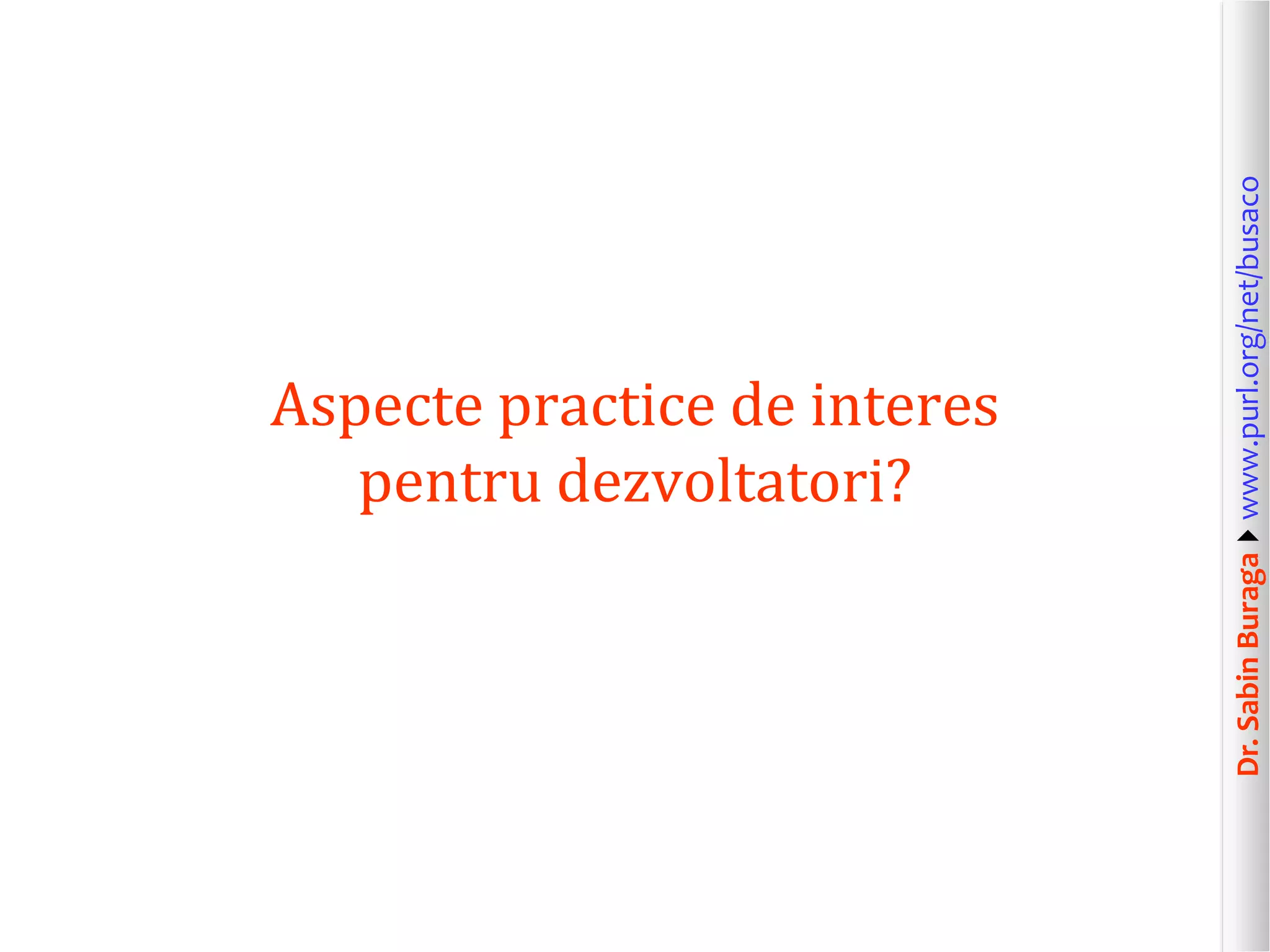 Dr.SabinBuragawww.purl.org/net/busaco
Aspecte practice de interes
pentru dezvoltatori?
 