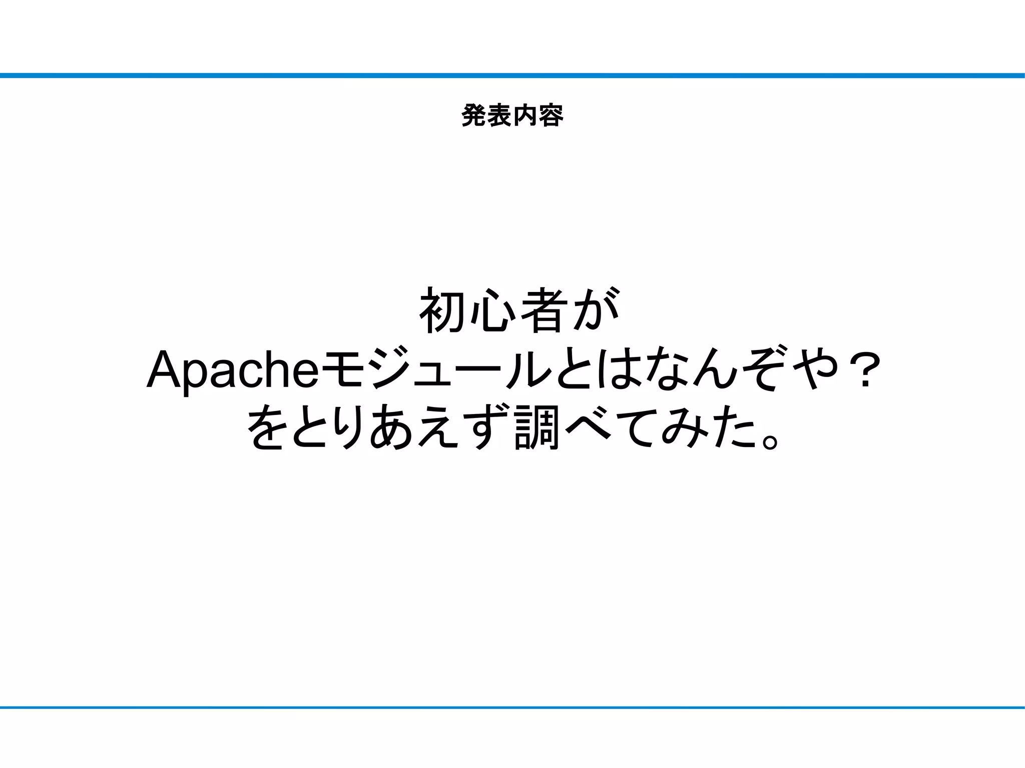 発表内容




        初心者が
Apacheモジュールとはなんぞや？
   をとりあえず調べてみた。
 