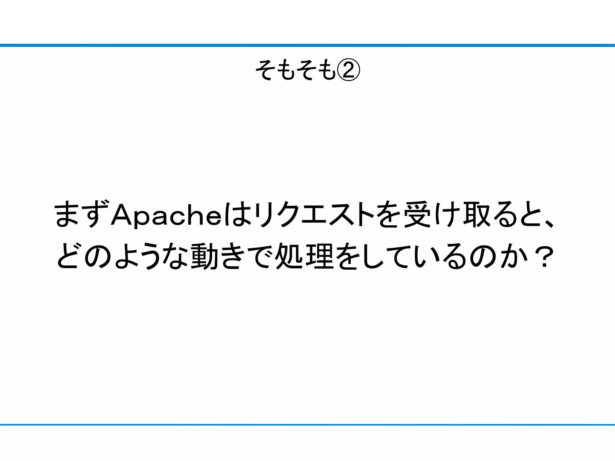 そもそも②




まずＡｐａｃｈｅはリクエストを受け取ると、
どのような動きで処理をしているのか？
 