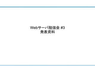 Webサーバ勉強会 #3
    発表資料
 