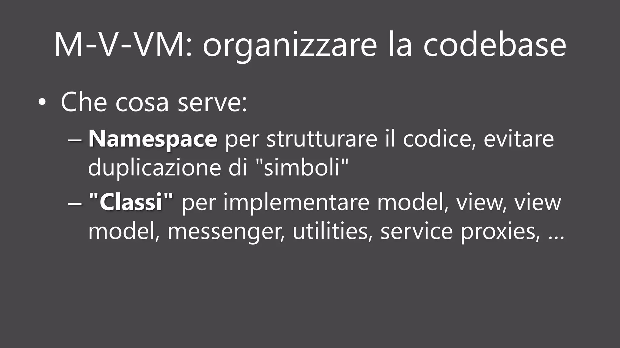 M-V-VM: organizzare la codebase
• Che cosa serve:
– Namespace per strutturare il codice, evitare
duplicazione di "simboli"
– "Classi" per implementare model, view, view
model, messenger, utilities, service proxies, …
 