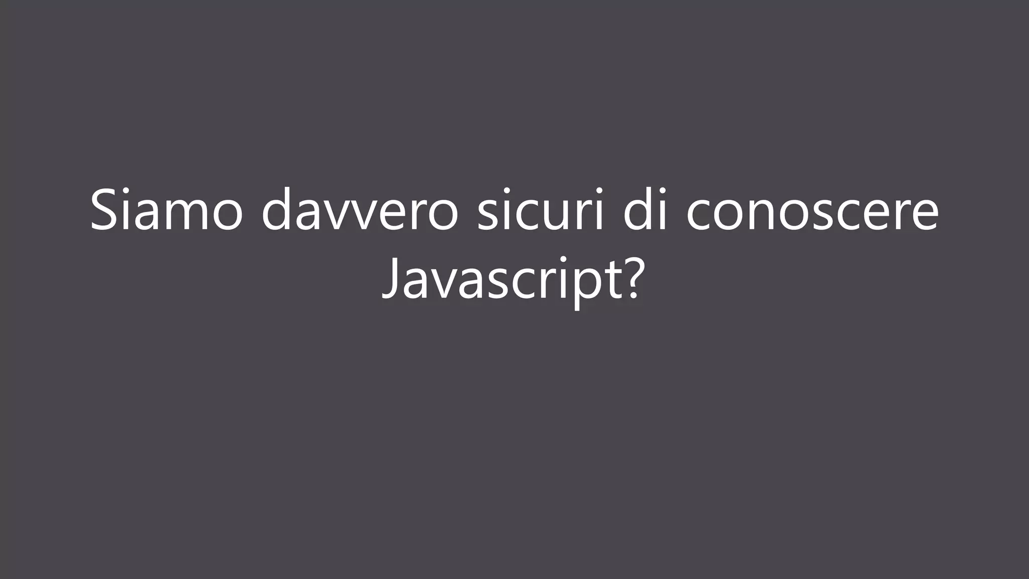 Siamo davvero sicuri di conoscere
Javascript?
 