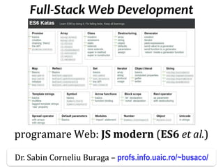 Dr.SabinBuragaprofs.info.uaic.ro/~busaco
programare Web: JS modern (ES6 et al.)
www.flickr.com/photos/nathansmith/4704268314/
Full-Stack Web Development
Dr. Sabin Corneliu Buraga – profs.info.uaic.ro/~busaco/
 