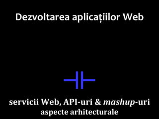 Dr.SabinBuragawww.purl.org/net/busaco
Dezvoltarea aplicațiilor Web
⟛
servicii Web, API-uri & mashup-uri
aspecte arhitecturale
 