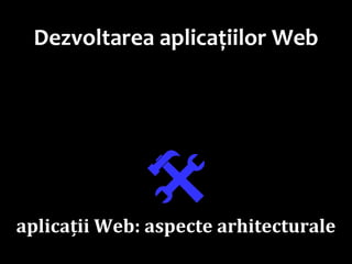 Dr.SabinBuragaprofs.info.uaic.ro/~busaco
Dezvoltarea aplicațiilor Web

aplicații Web: aspecte arhitecturale
 