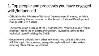 1. Top people and processes you have engaged
with/influenced
• Officials in the Ministry of National Development Planning,...