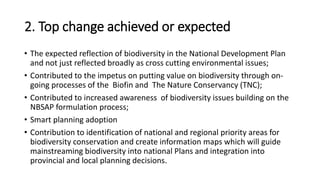 2. Top change achieved or expected
• The expected reflection of biodiversity in the National Development Plan
and not just...