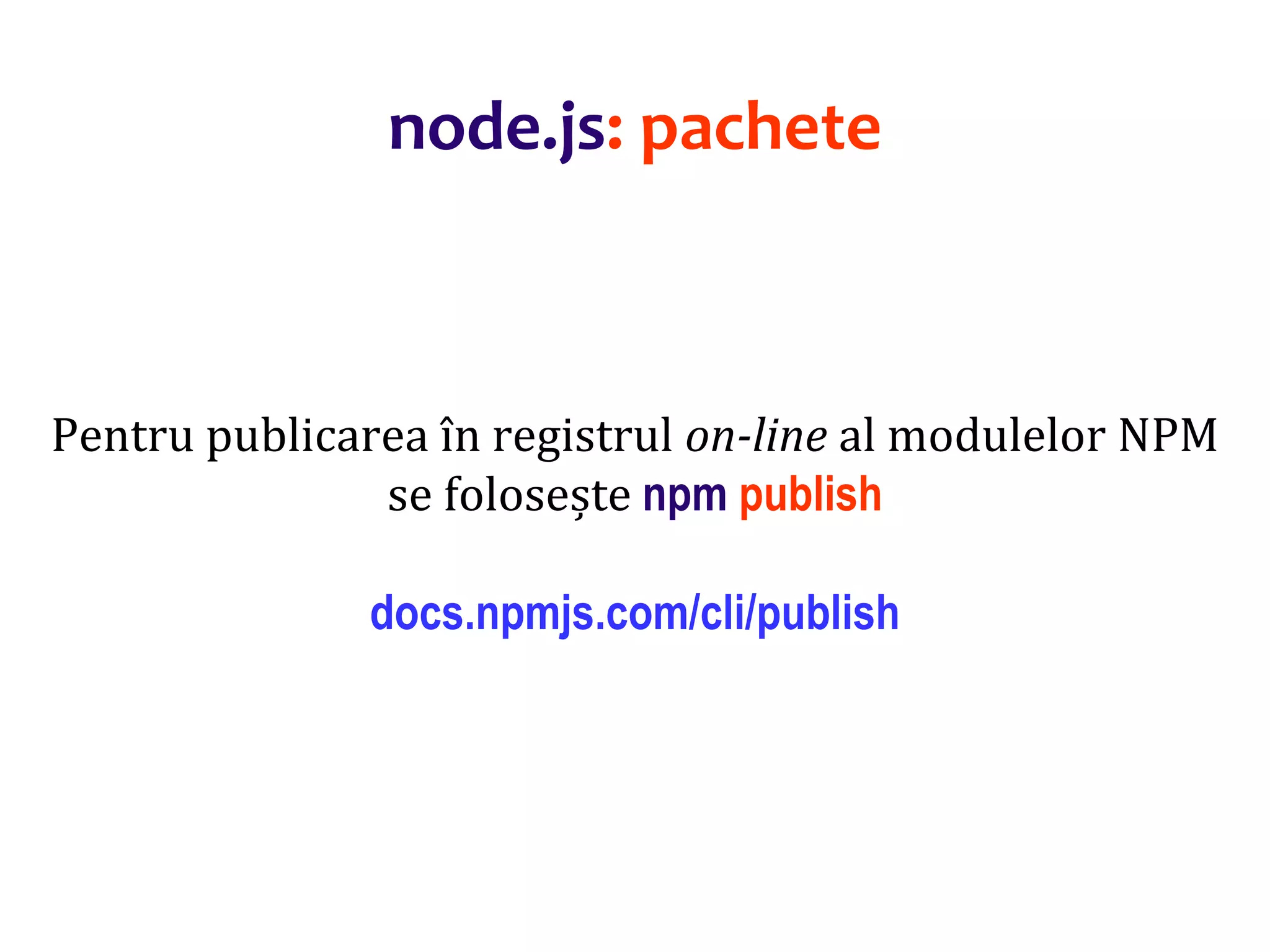 Dr.SabinBuragaprofs.info.uaic.ro/~busaco
Pentru publicarea în registrul on-line al modulelor NPM
se folosește npm publish
docs.npmjs.com/cli/publish
node.js: pachete
 