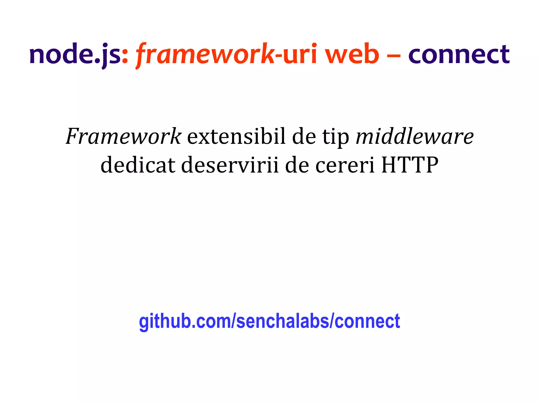 Dr.SabinBuragaprofs.info.uaic.ro/~busaco
node.js: framework-uri web – connect
Framework extensibil de tip middleware
dedicat deservirii de cereri HTTP
github.com/senchalabs/connect
 