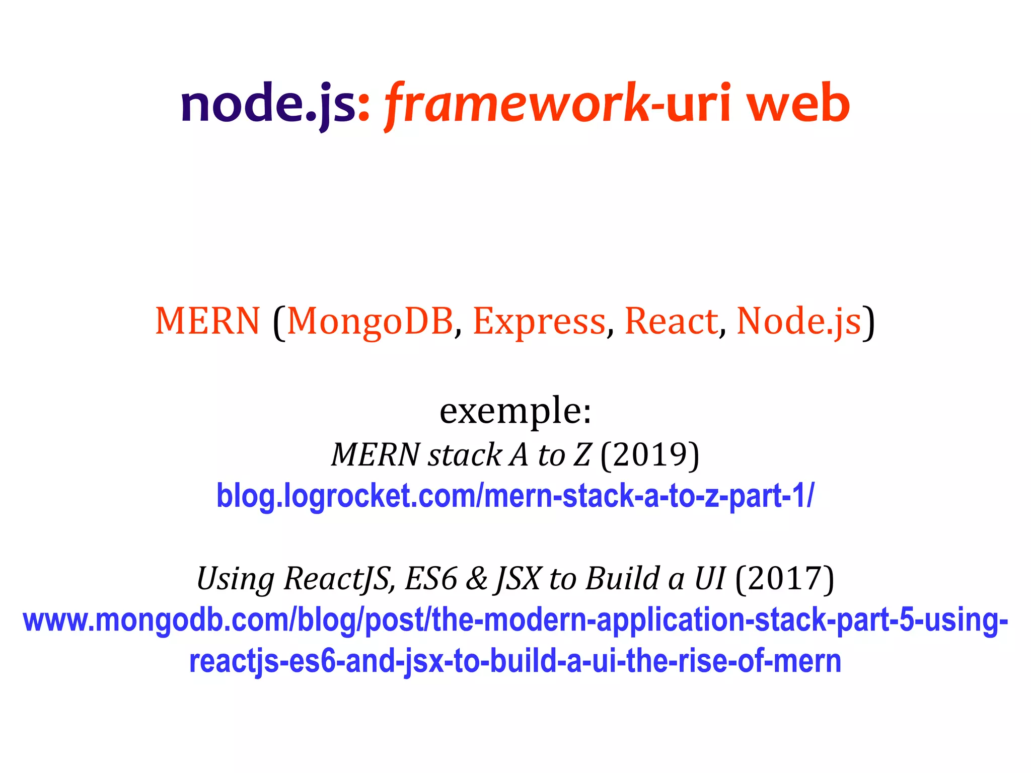 Dr.SabinBuragaprofs.info.uaic.ro/~busaco
node.js: framework-uri web
MERN (MongoDB, Express, React, Node.js)
exemple:
MERN stack A to Z (2019)
blog.logrocket.com/mern-stack-a-to-z-part-1/
Using ReactJS, ES6 & JSX to Build a UI (2017)
www.mongodb.com/blog/post/the-modern-application-stack-part-5-using-
reactjs-es6-and-jsx-to-build-a-ui-the-rise-of-mern
 