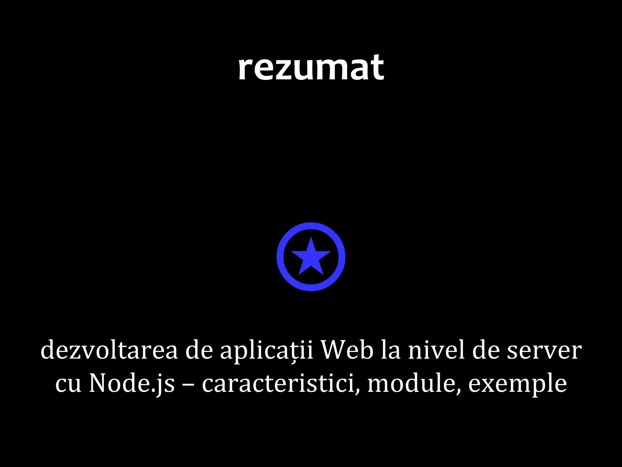 Dr.SabinBuragaprofs.info.uaic.ro/~busaco
rezumat
⍟dezvoltarea de aplicații Web la nivel de server
cu Node.js – caracteristici, module, exemple
 