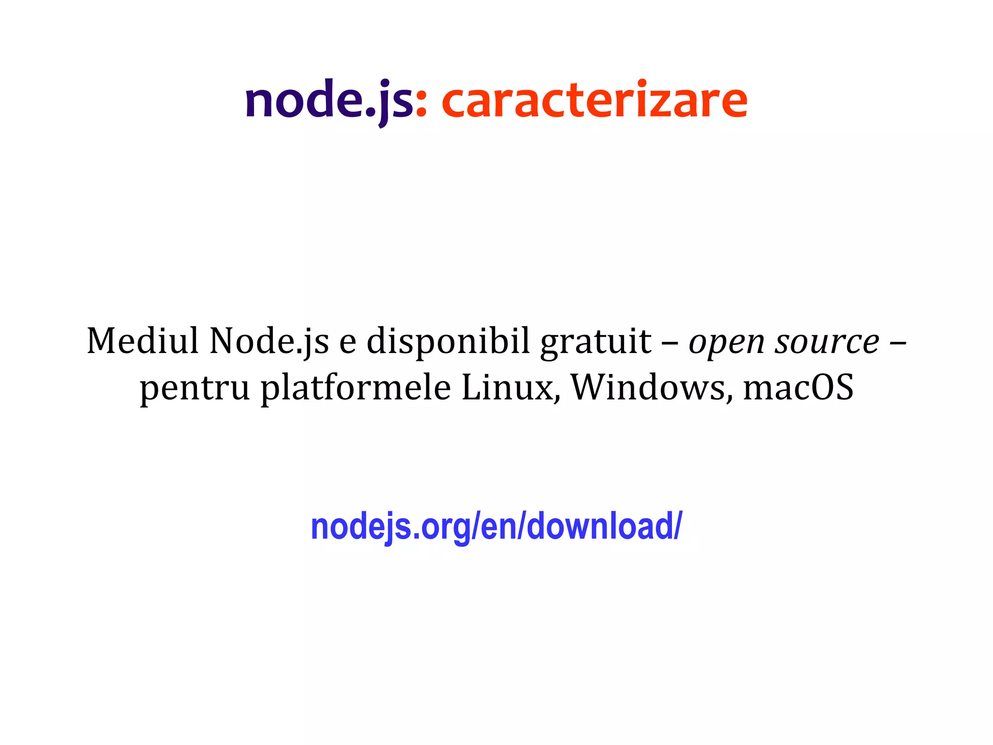Dr.SabinBuragaprofs.info.uaic.ro/~busaco
Mediul Node.js e disponibil gratuit – open source –
pentru platformele Linux, Windows, macOS
nodejs.org/en/download/
node.js: caracterizare
 