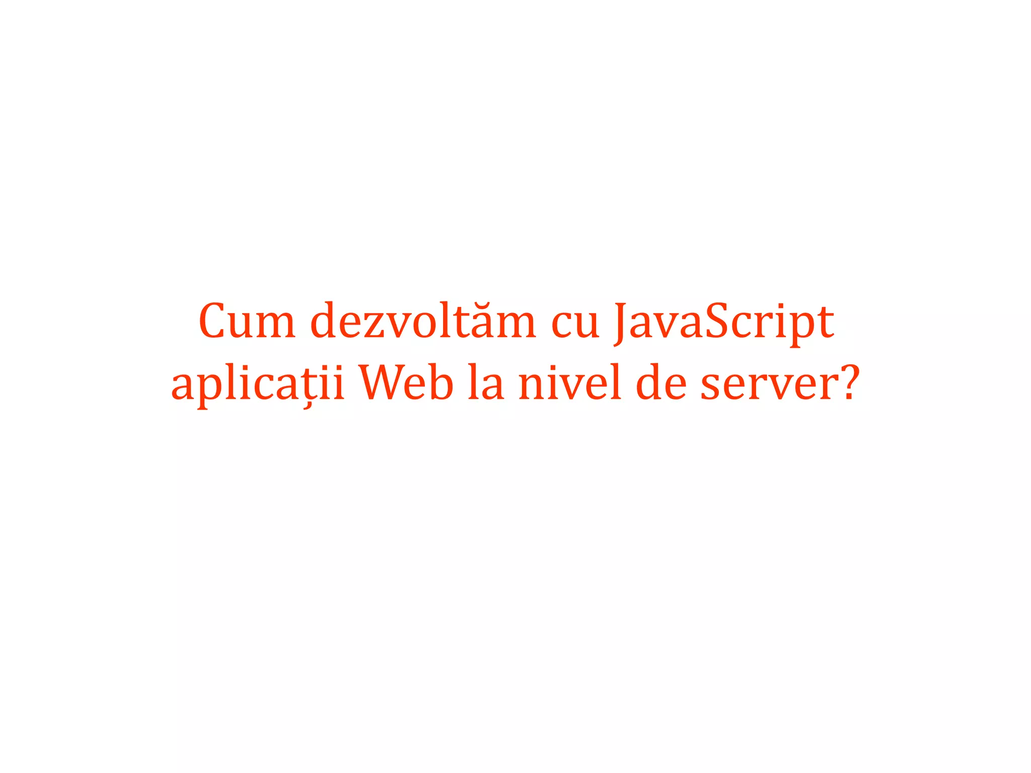 Dr.SabinBuragaprofs.info.uaic.ro/~busaco
Cum dezvoltăm cu JavaScript
aplicații Web la nivel de server?
 