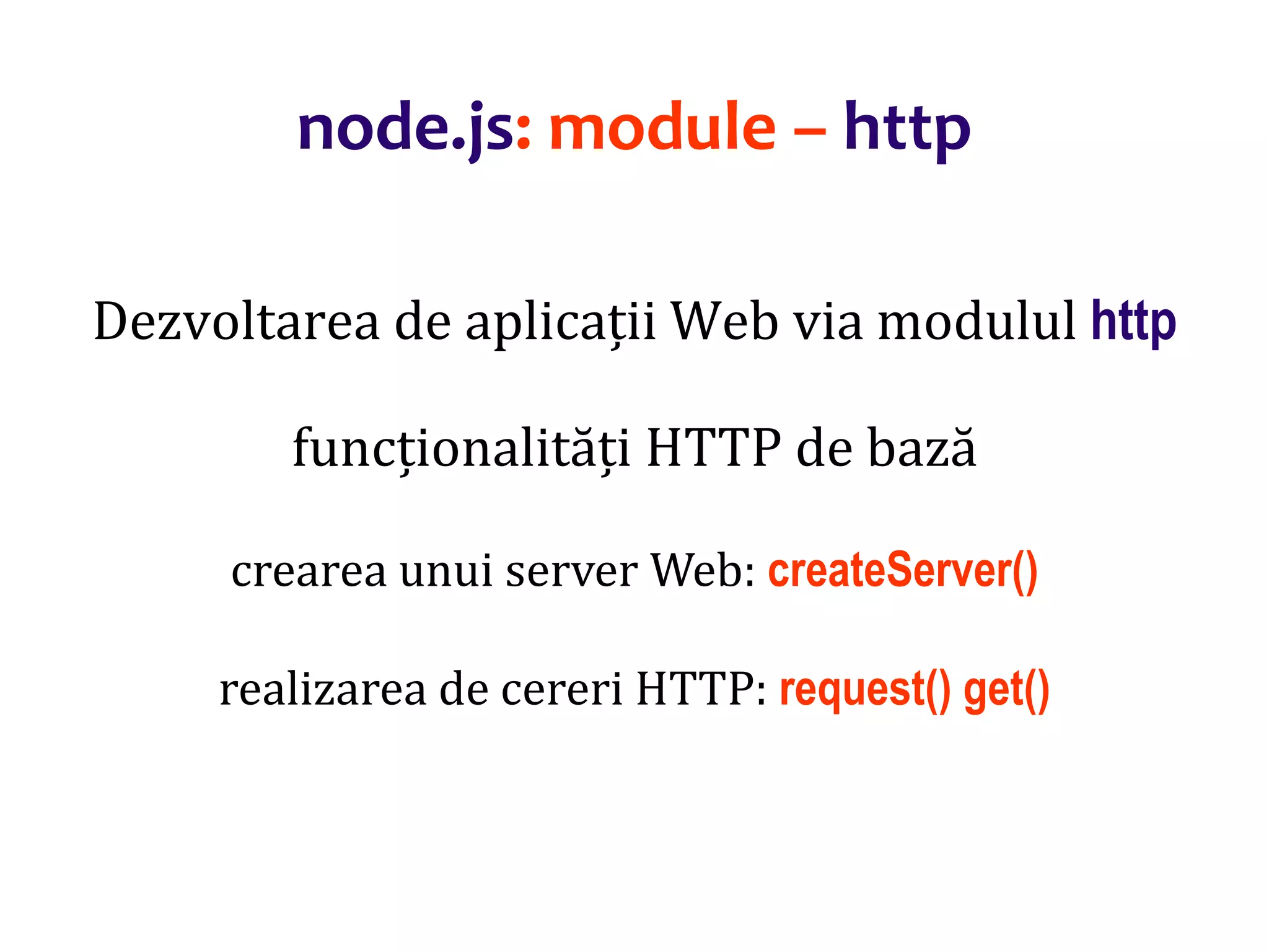 Dr.SabinBuragaprofs.info.uaic.ro/~busaco
node.js: module – http
Dezvoltarea de aplicații Web via modulul http
funcționalități HTTP de bază
crearea unui server Web: createServer()
realizarea de cereri HTTP: request() get()
 